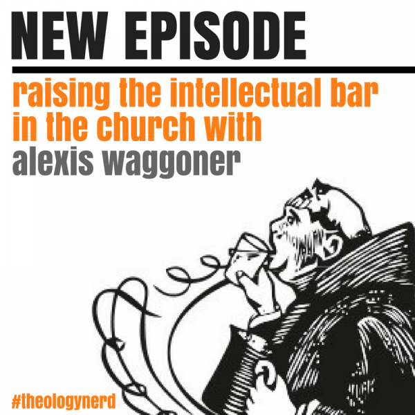 Raising the Intellectual Bar in the Church with Alexis Waggoner