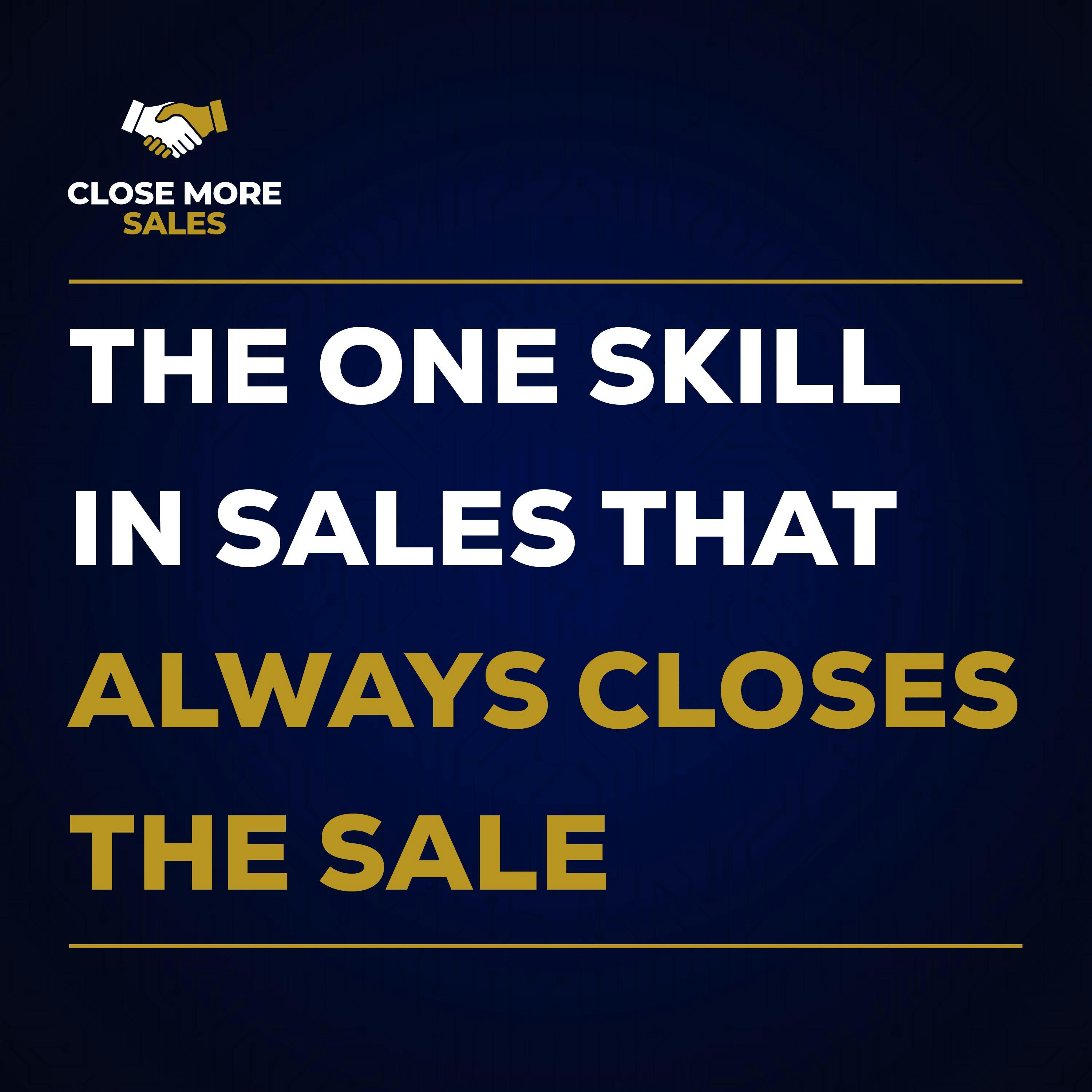 The One SKILL in Sales That Always Closes the Sale The One SKILL in Sales That Always Closes the Sale