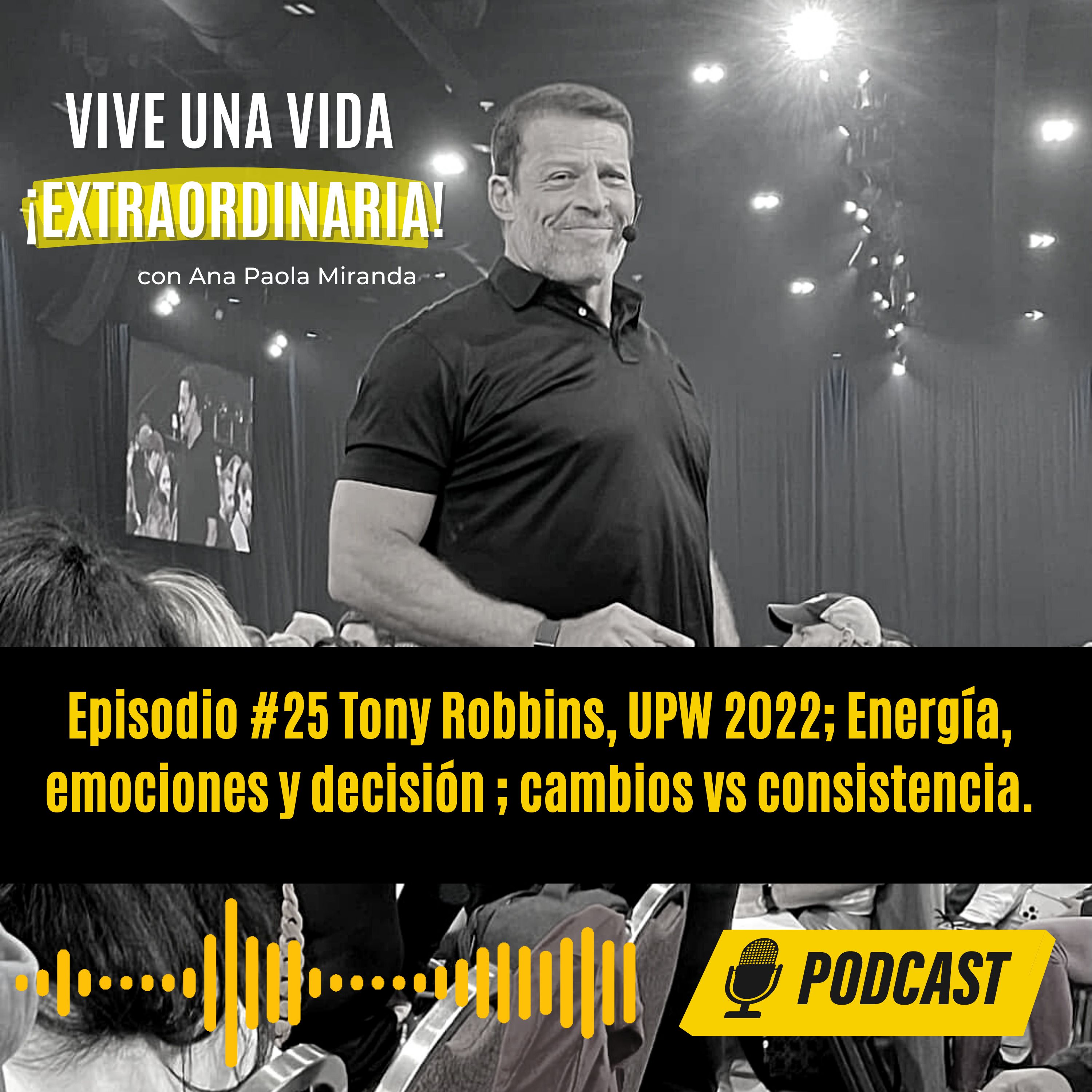 Episodio #25 Tony Robbins, UPW 2022; Energía, emociones y decisión ; cambios vs consistencia.
