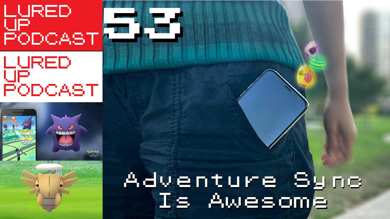 LURED UP 53 - Adventure Sync Is Awesome - POKéMON GO PODCAST episode artwork