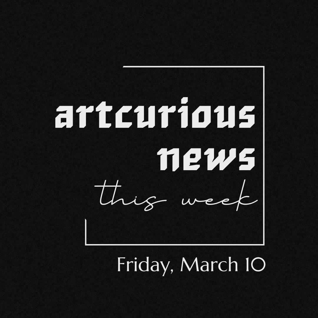 ArtCurious News This Week: March 10, 2023
