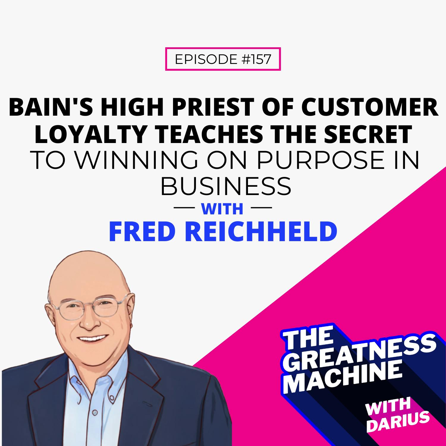 157 | Fred Reichheld | Bain’s High Priest of Customer Loyalty Teaches the Secret to Winning on Purpose in Business