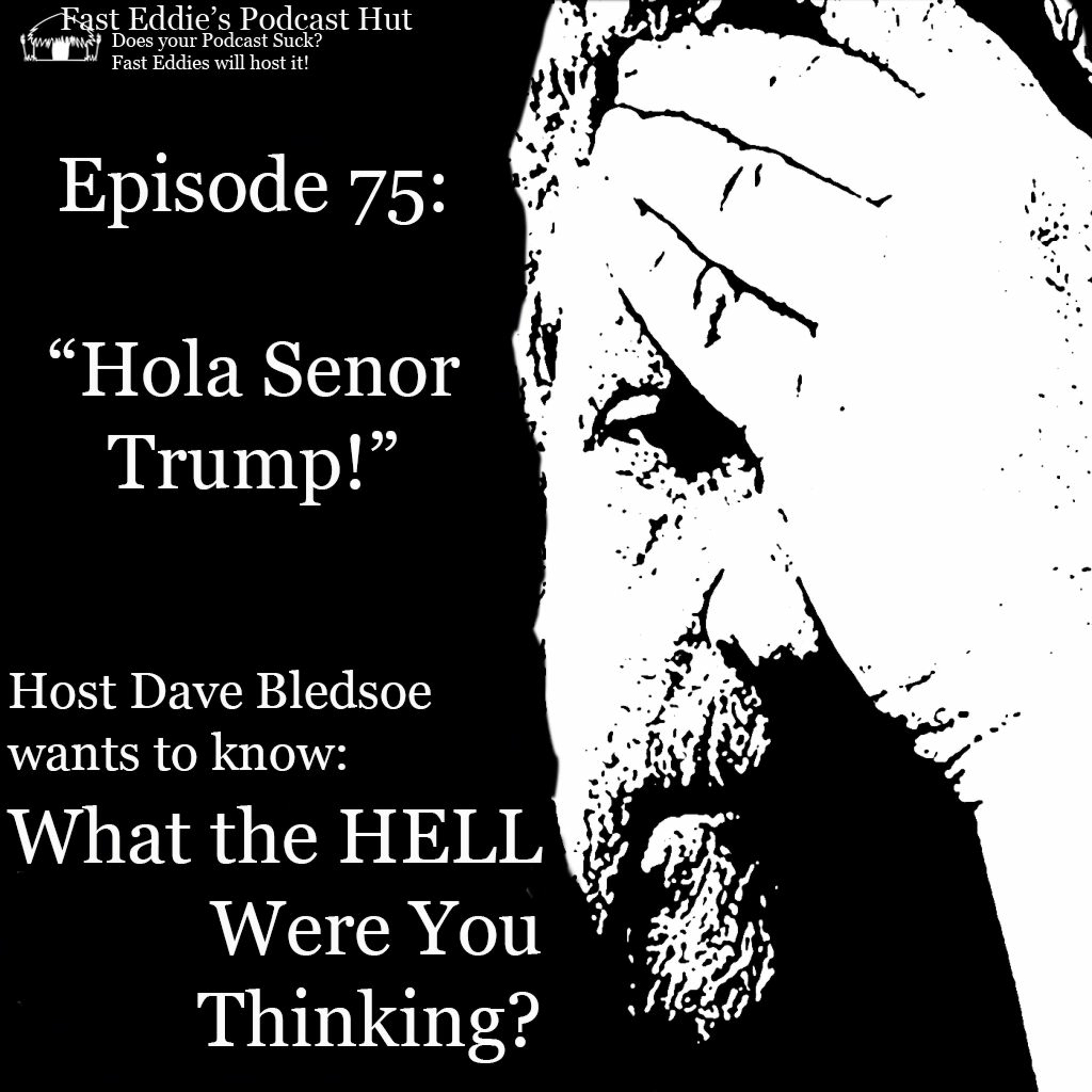 Episode 75:  "Hola Senor Trump!"
