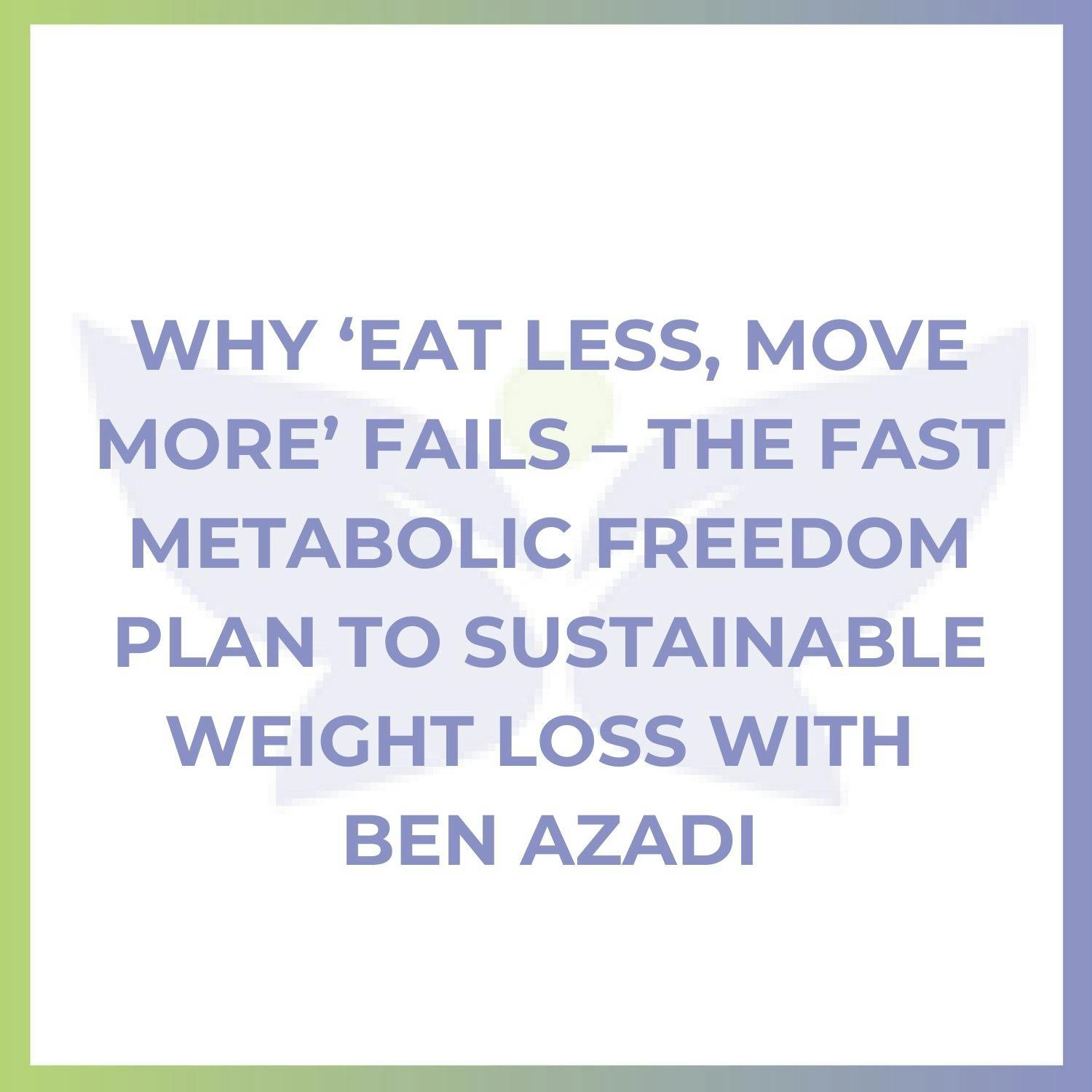 Why ‘Eat Less, Move More’ Fails – The Fast Metabolic Freedom Plan to Sustainable Weight Loss with Ben Azadi