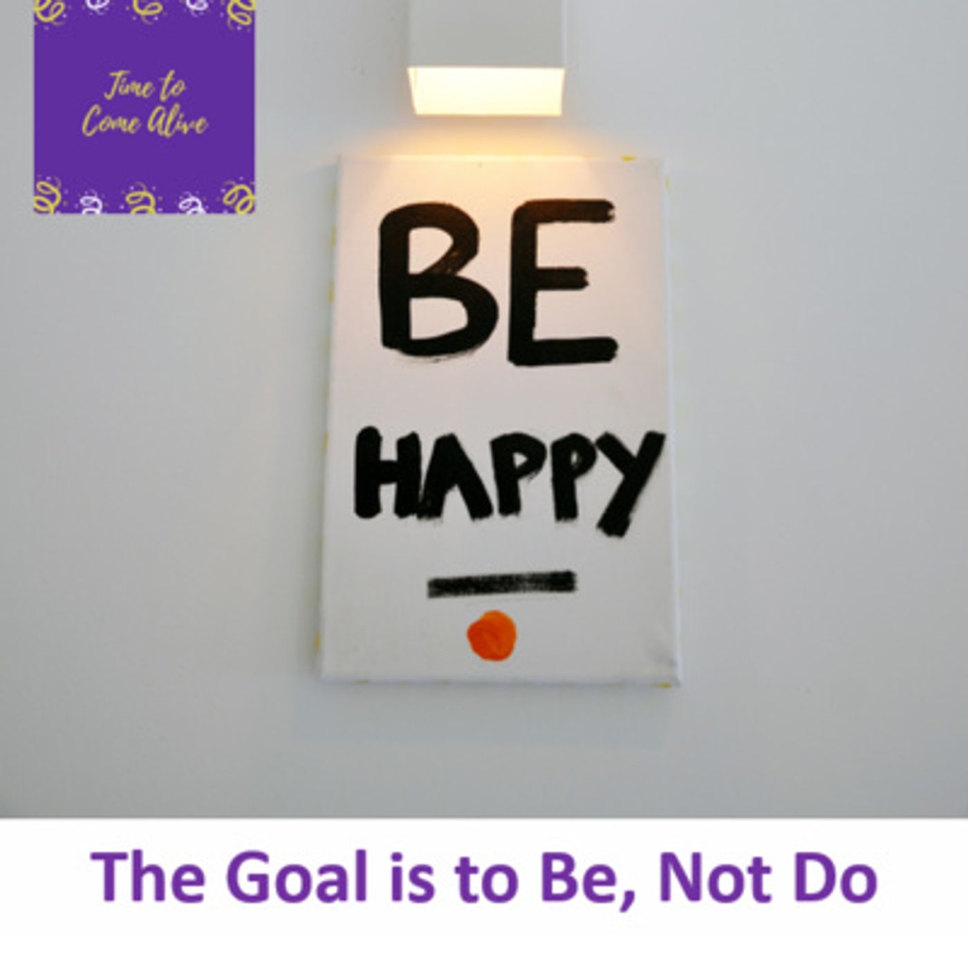 Ep. 2 - Time to Come Alive: "Goal is to Be, Not to Do" episode artwork