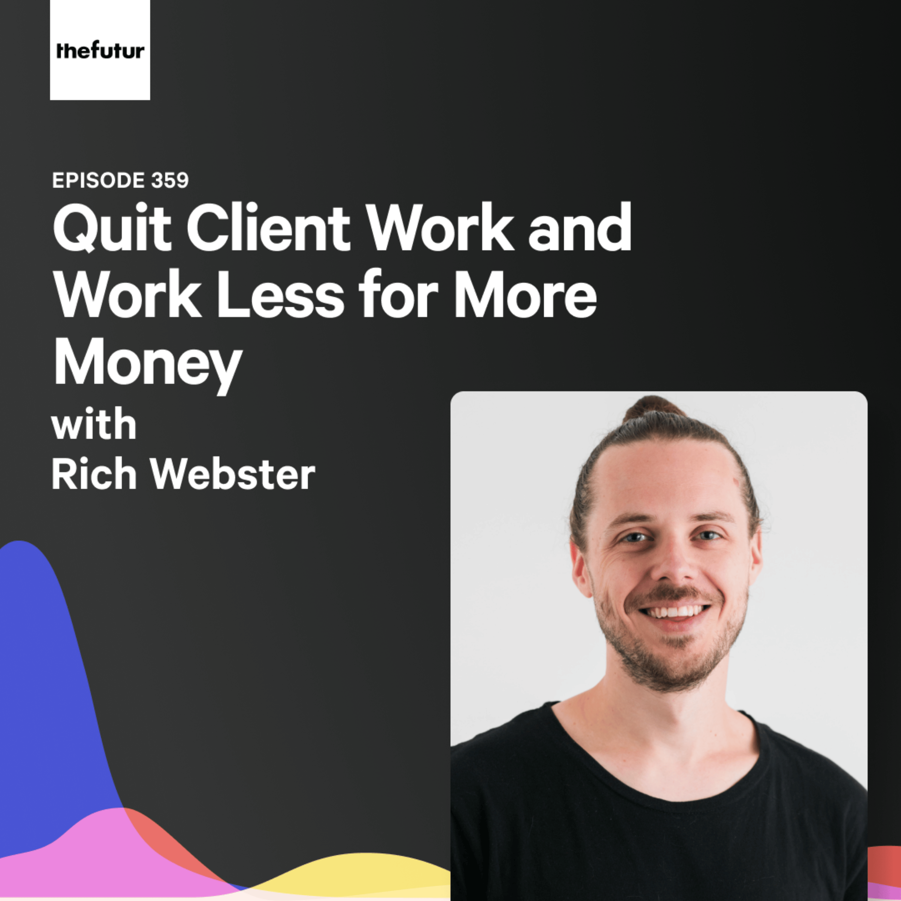 Quit Client Work and Work Less for More Money  - With Rich Webster | Ep 359
