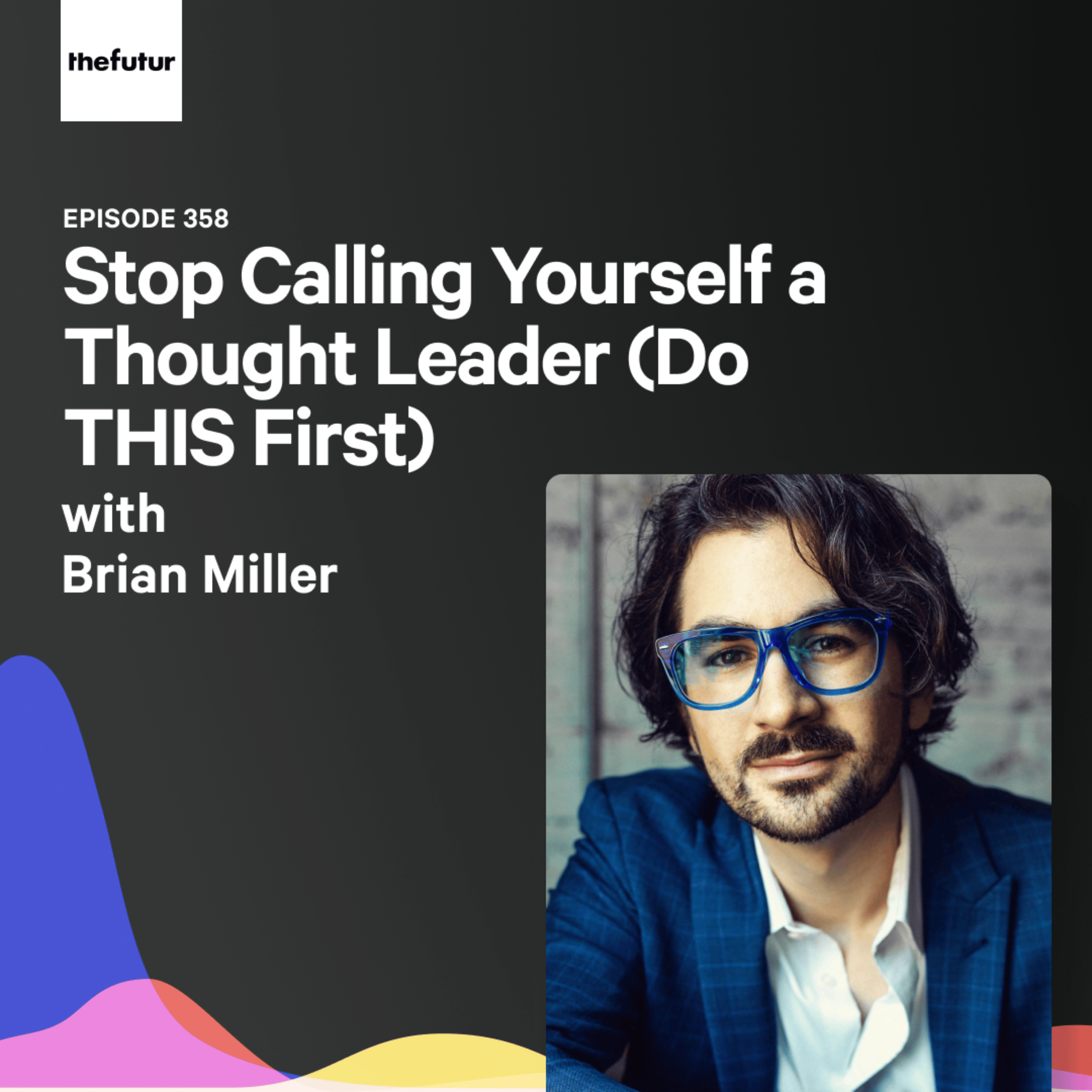 Stop Calling Yourself a Thought Leader (Do THIS First) - With Brian Miller | Ep 358