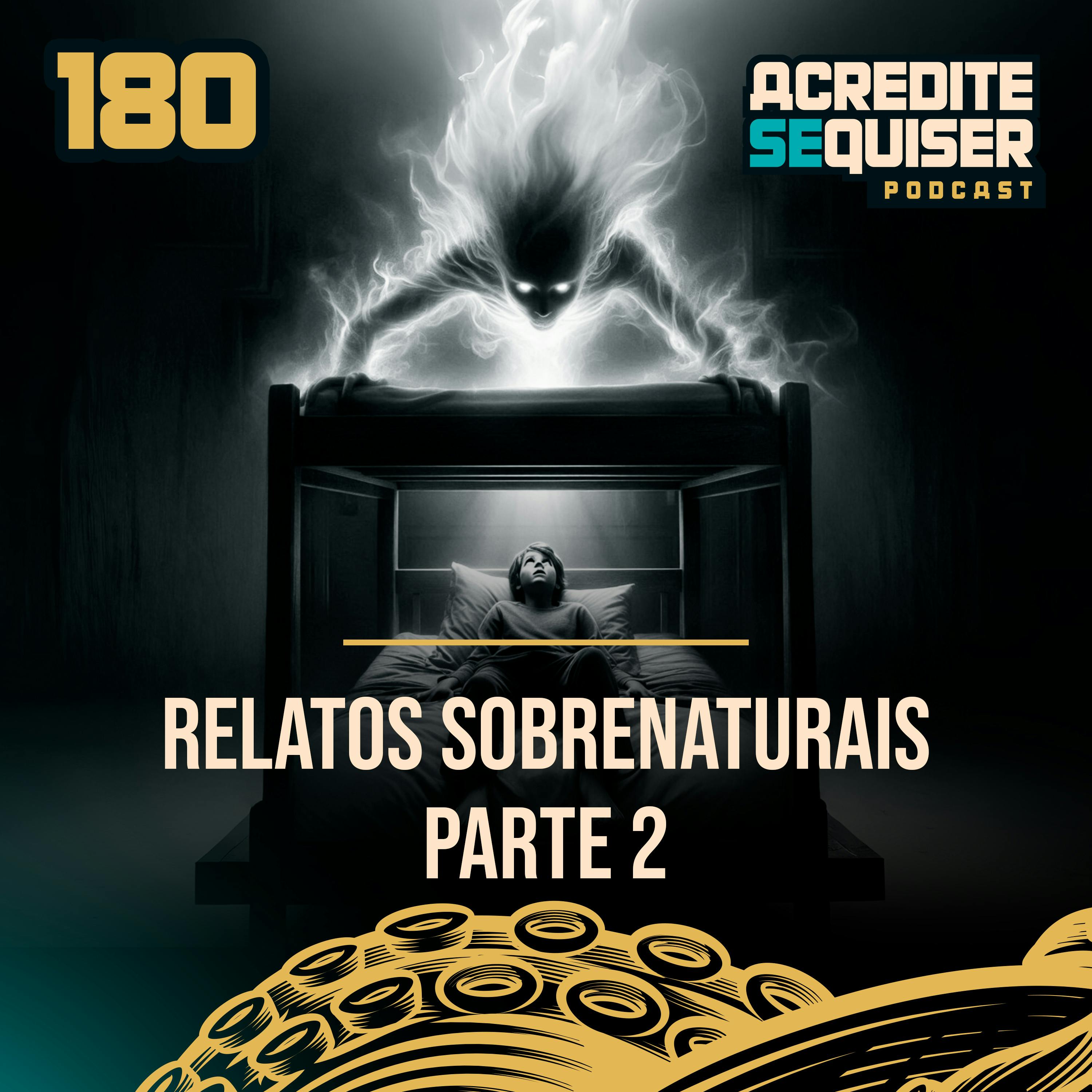 180 - Relatos Sobrenaturais - Parte 2 180 - Relatos Sobrenaturais - Parte 2