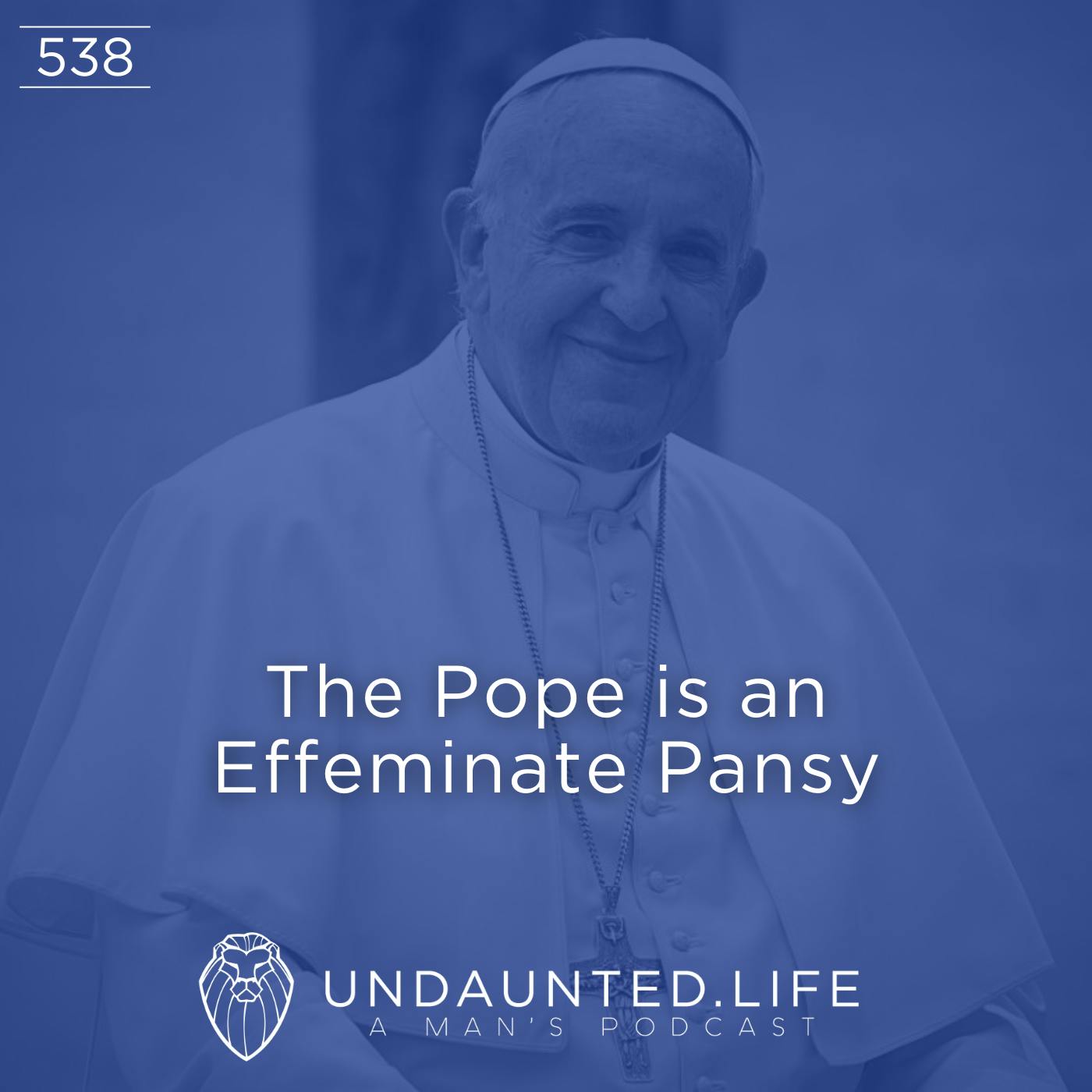 The Pope is an Effeminate Pansy (Ep. 538)
