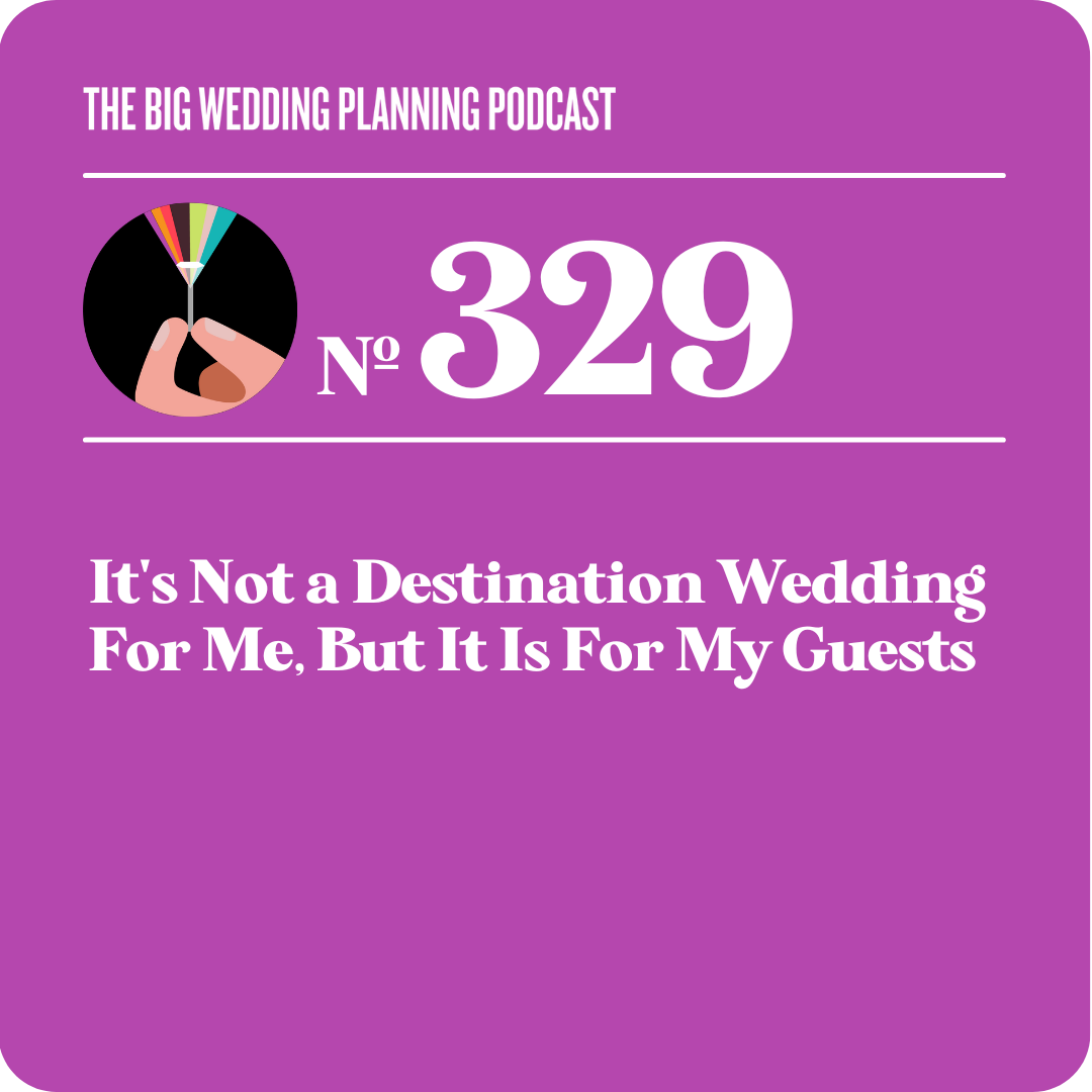 #329 It's Not a Destination Wedding For Me, But it is For My Guests