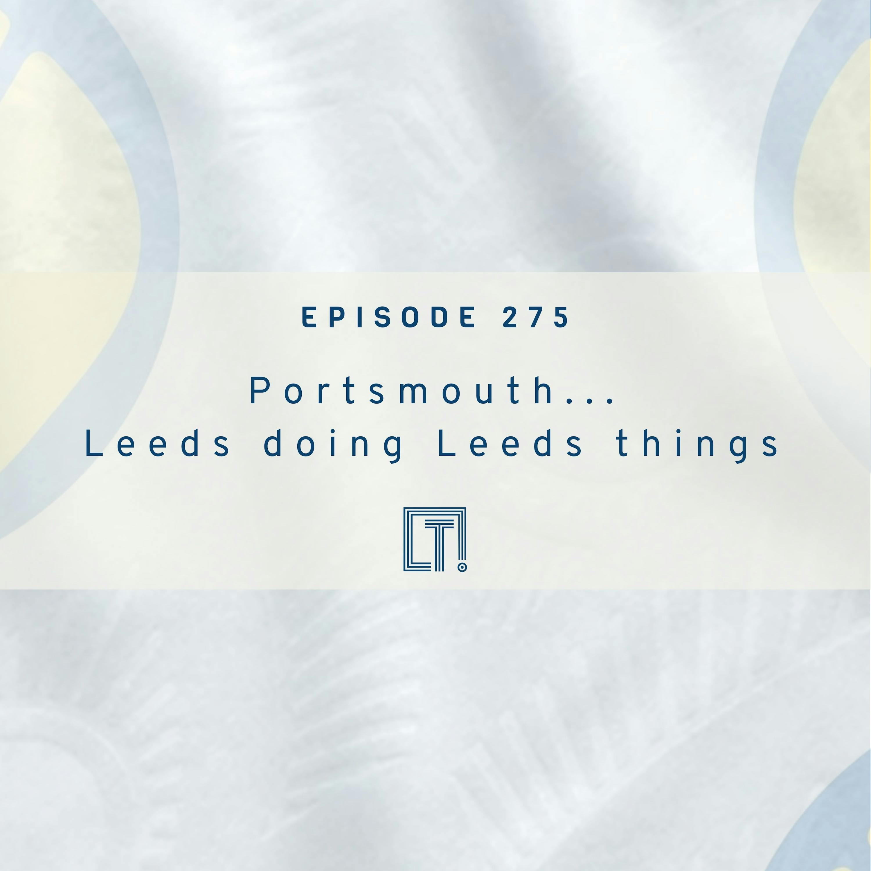 275 | Portsmouth... Leeds doing Leeds things | Weekly Episode