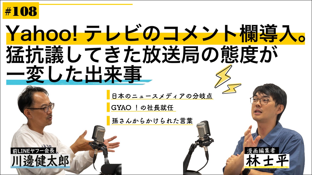 第108回 Yahoo!テレビのコメント欄導入。猛抗議してきた放送局の態度が一変した出来事【ゲスト 川邊健太郎②】