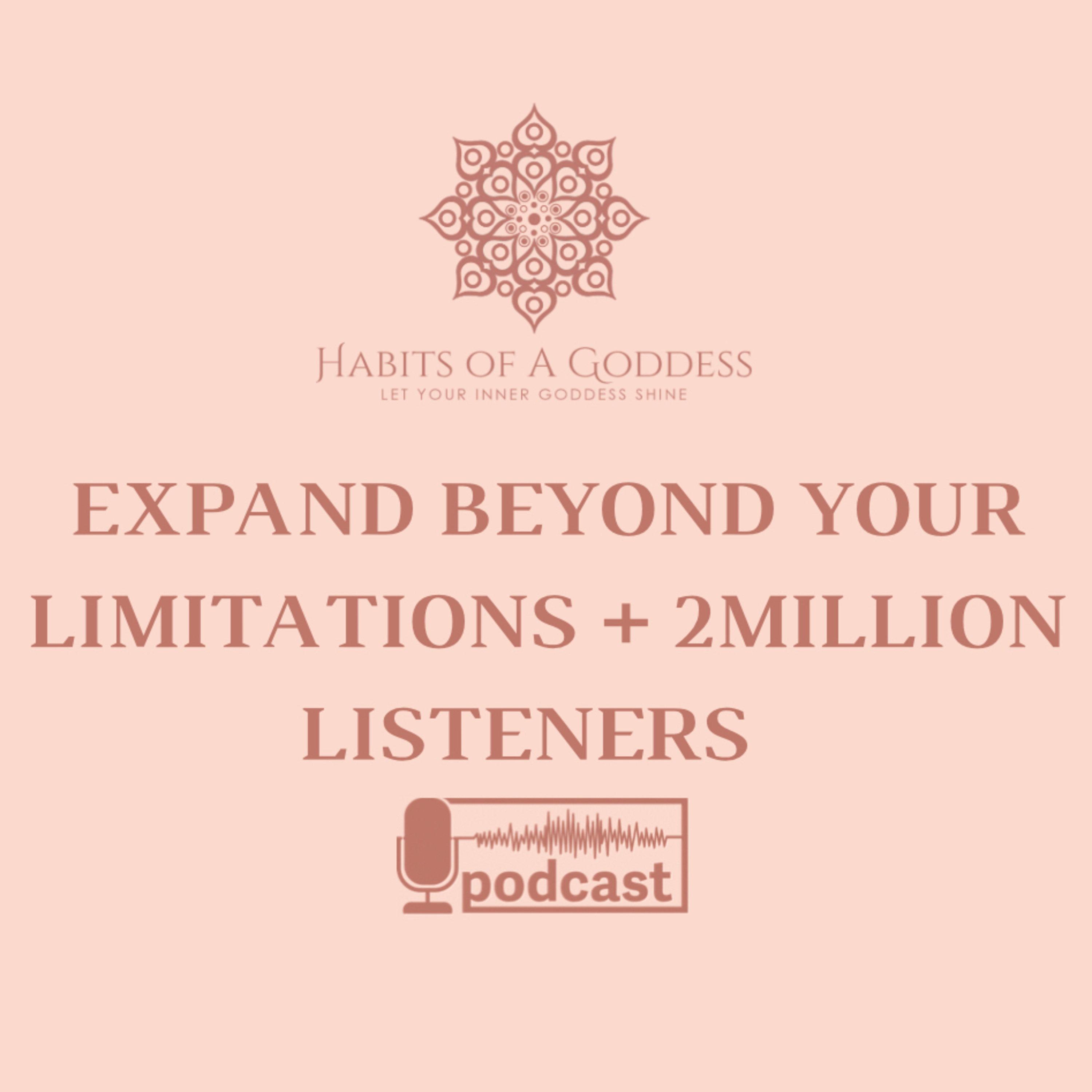 EXPAND BEYOND YOUR LIMITATIONS + 2 MILLION LISTENERS | HABITS OF A GODDESS