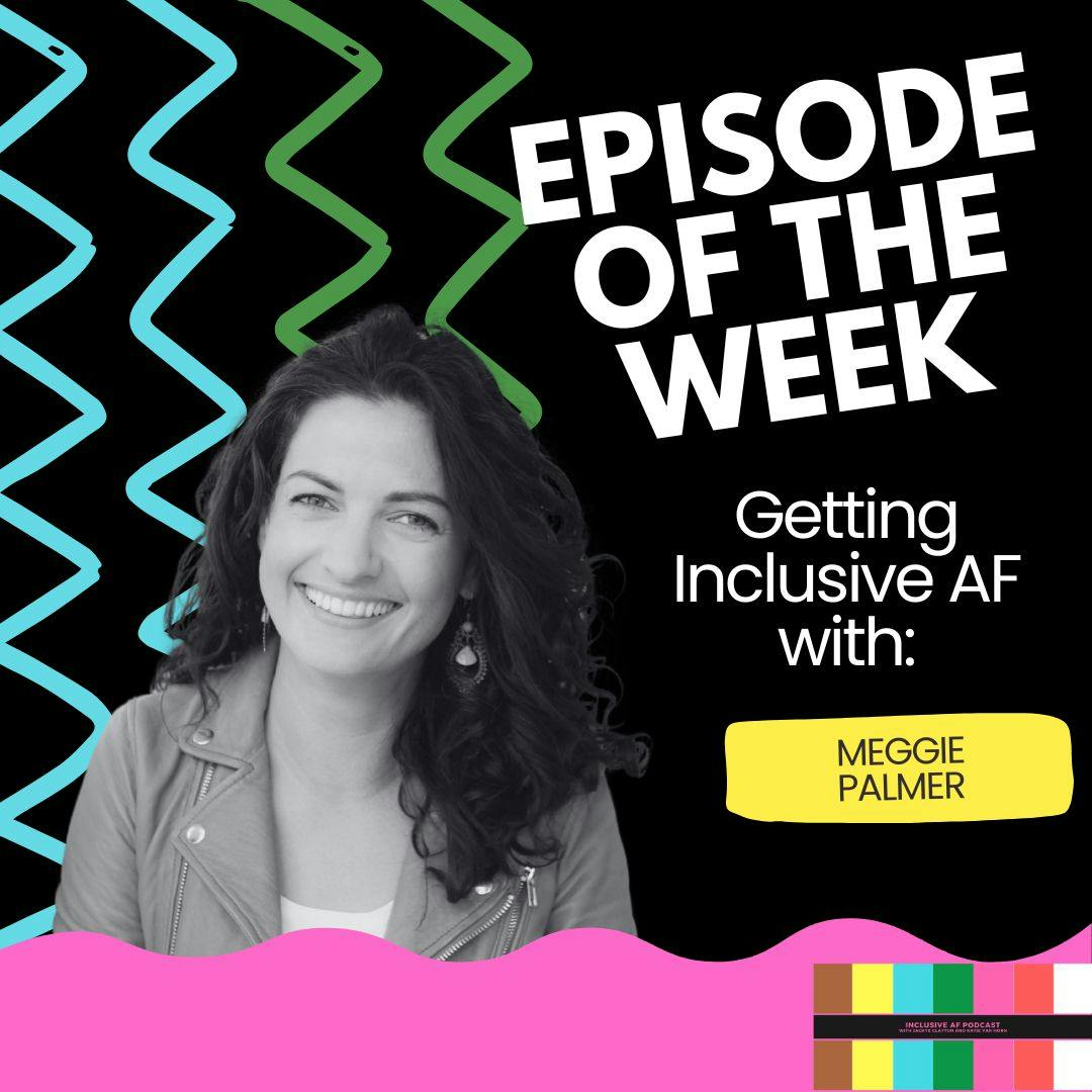 Getting Inclusive AF with Meggie Palmer Getting Inclusive AF with Meggie Palmer