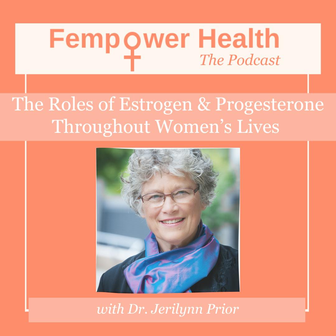LISTEN AGAIN:  The Roles of Estrogen and Progesterone Throughout Women’s Lives | Dr. Jerilynn Prior