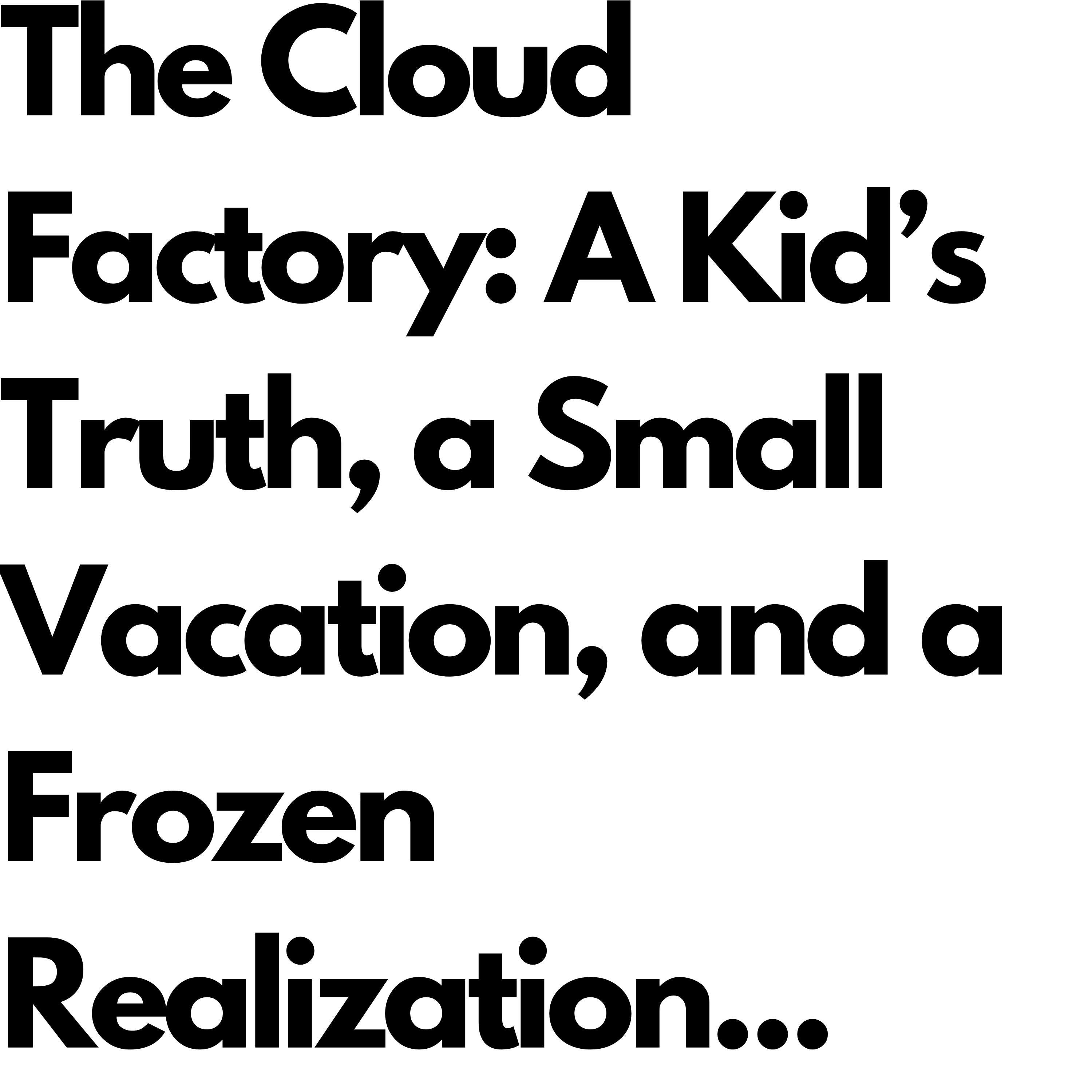 The Cloud Factory: A Kid’s Truth, a Small Vacation, and a Frozen Realization