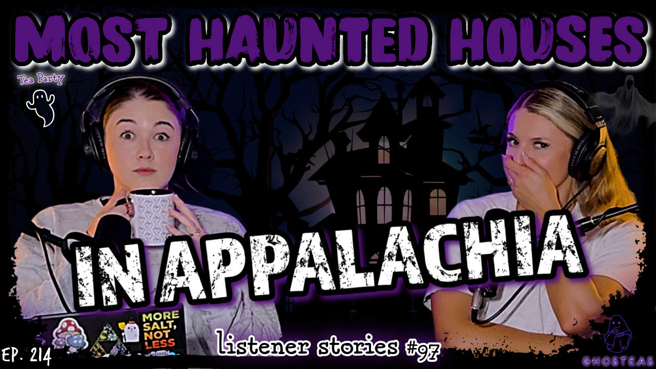 Our Listeners Haunted Appalachian Houses || Ghosteas Tea Party #97