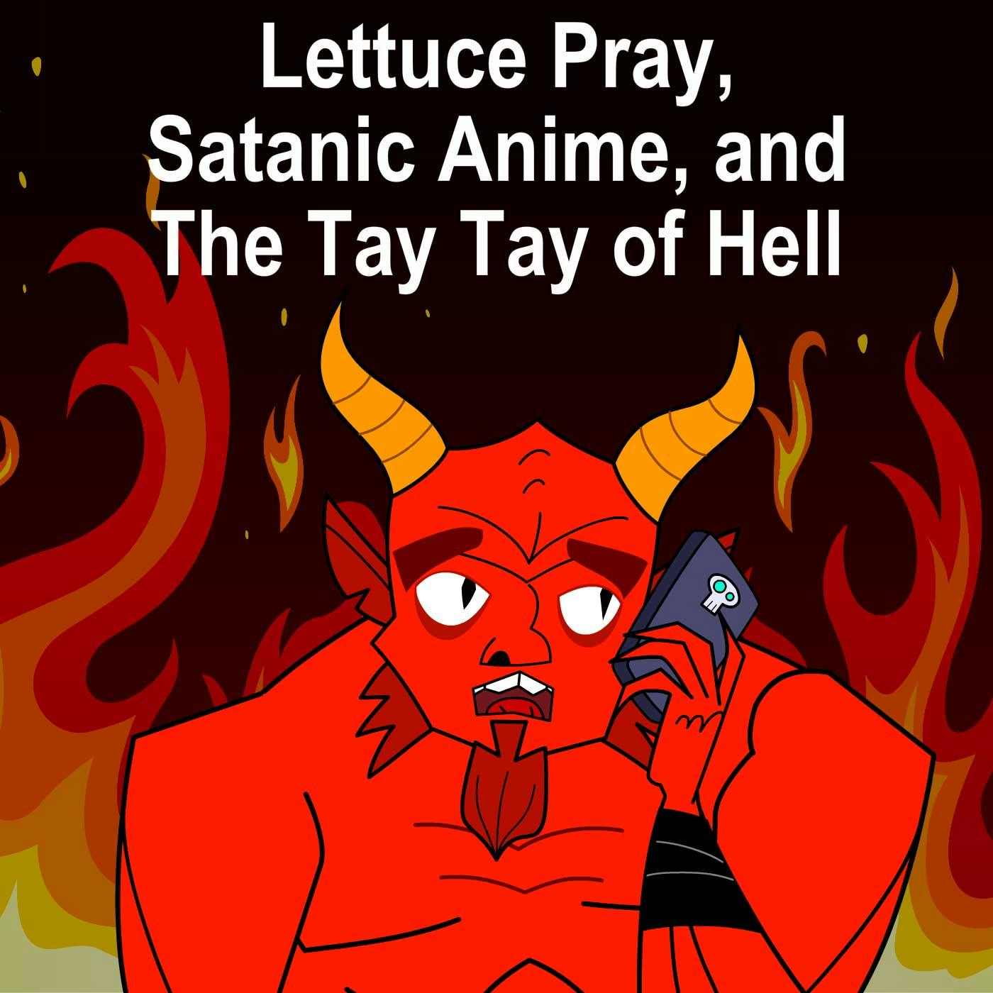 Lettuce Pray, Satanic Anime, and The Tay Tay of Hell
