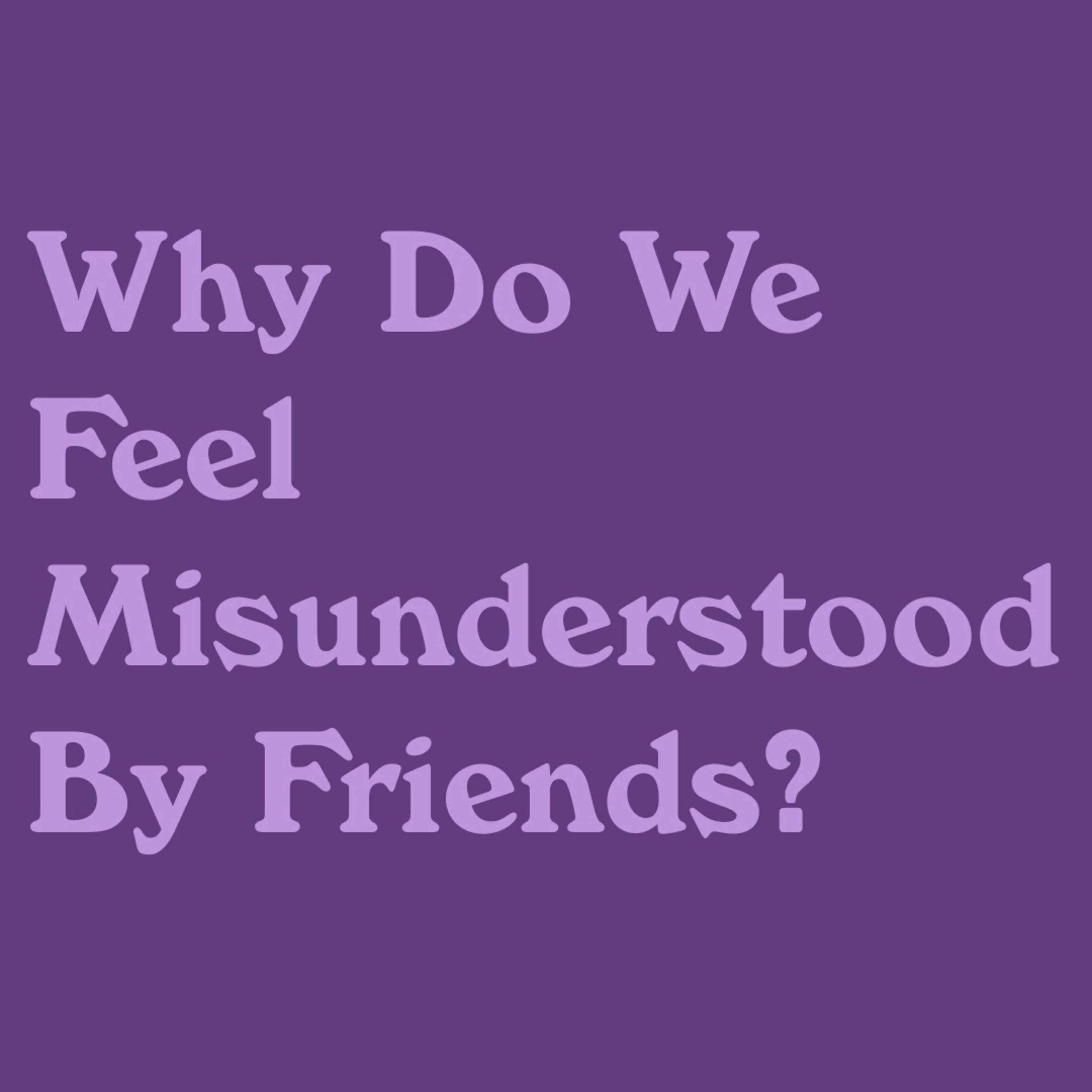 Why Do We Feel Misunderstood By Friends?