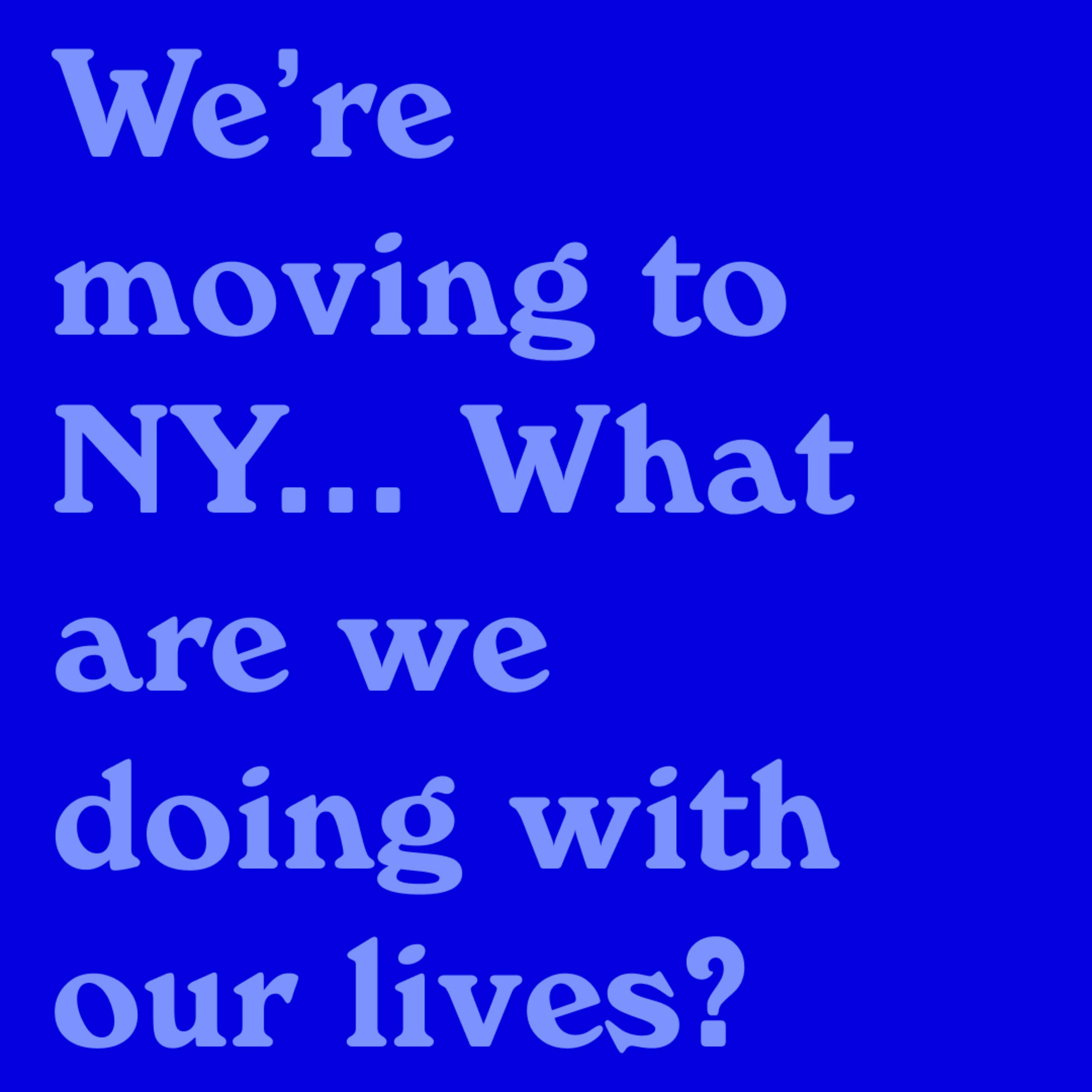 We're Moving to NY! & What Are We Doing With Our Life?
