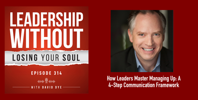 314 How Leaders Master Managing Up: A 4-Step Communication Framework to Get Your Ideas Heard and  Address Overwhelm