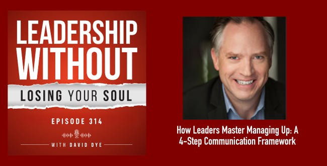 314 How Leaders Master Managing Up: A 4-Step Communication Framework to Get Your Ideas Heard and Address Overwhelm 314 How Leaders Master Managing Up: A 4-Step Communication Framework to Get Your Ideas Heard and Address Overwhelm