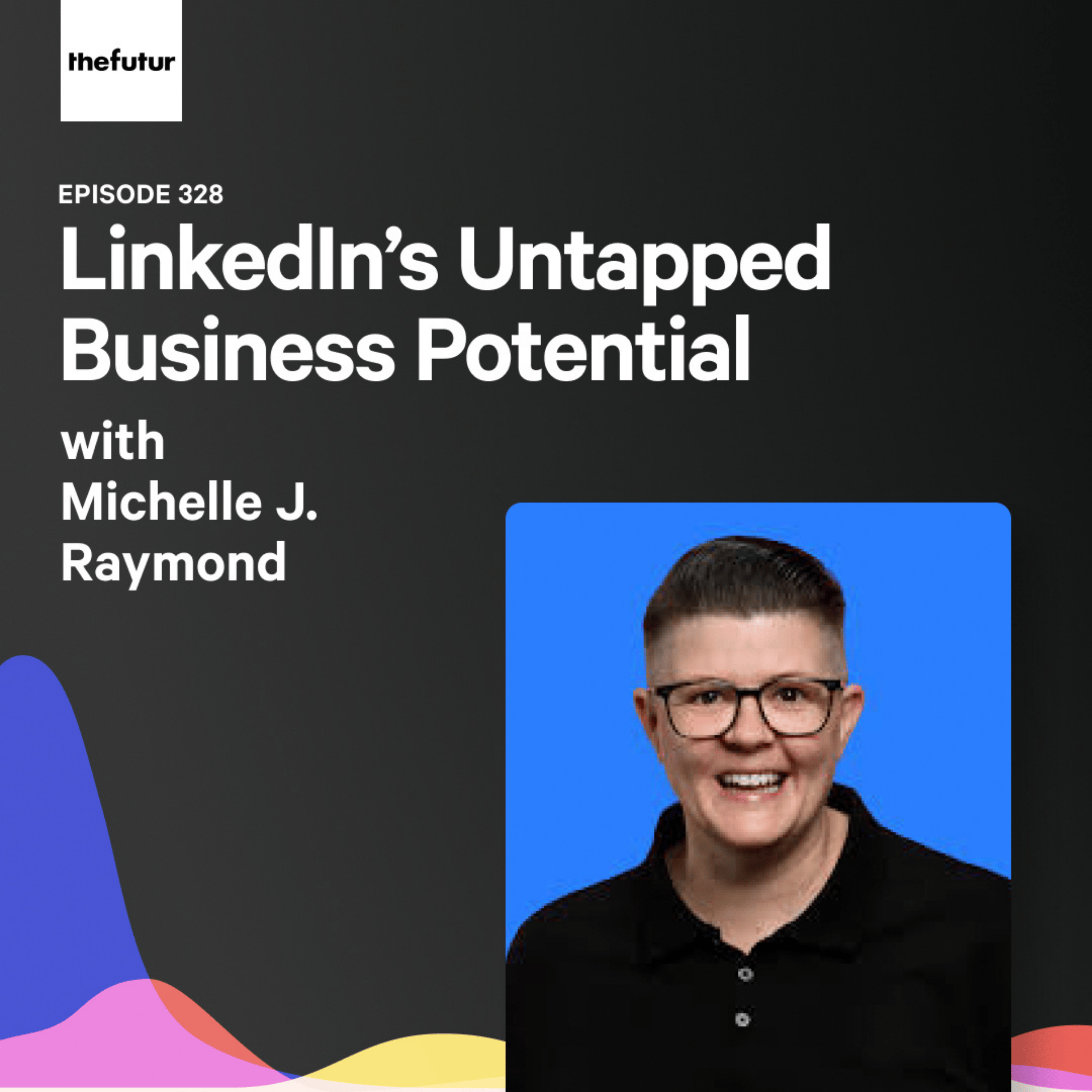LinkedIn’s Untapped Business Potential - With Michelle J. Raymond | Episode 328