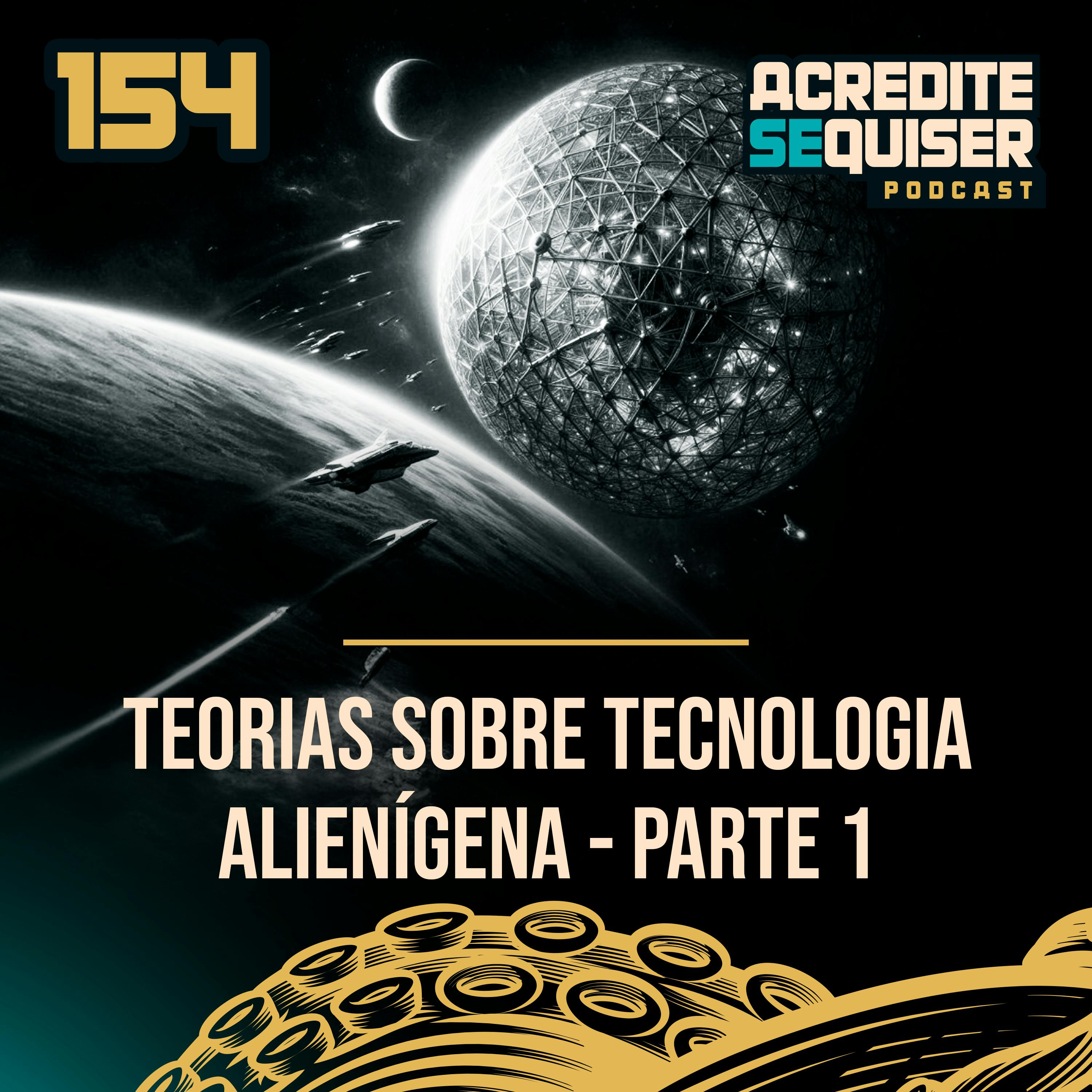 154 - Teorias Sobre Tecnologia Alienígena - Parte1 154 - Teorias Sobre Tecnologia Alienígena - Parte1