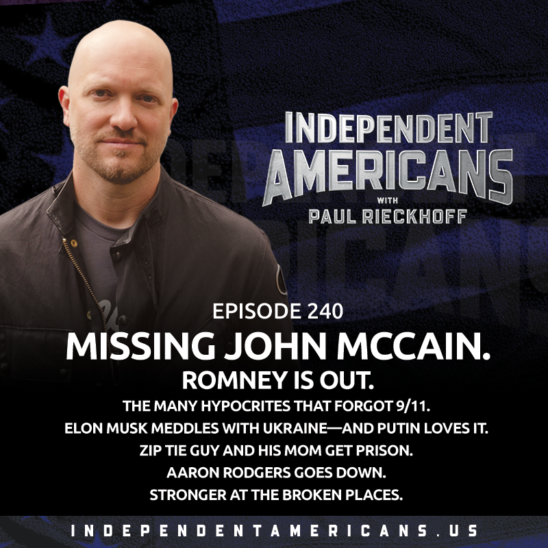 Missing John McCain. Romney is Out. The Many Hypocrites That Forgot 9/11. Elon Musk Meddles with Ukraine—and Putin Loves It. Zip Tie Guy and His Mom Get Prison. Aaron Rodgers Goes Down. Stronger at the Broken Places.