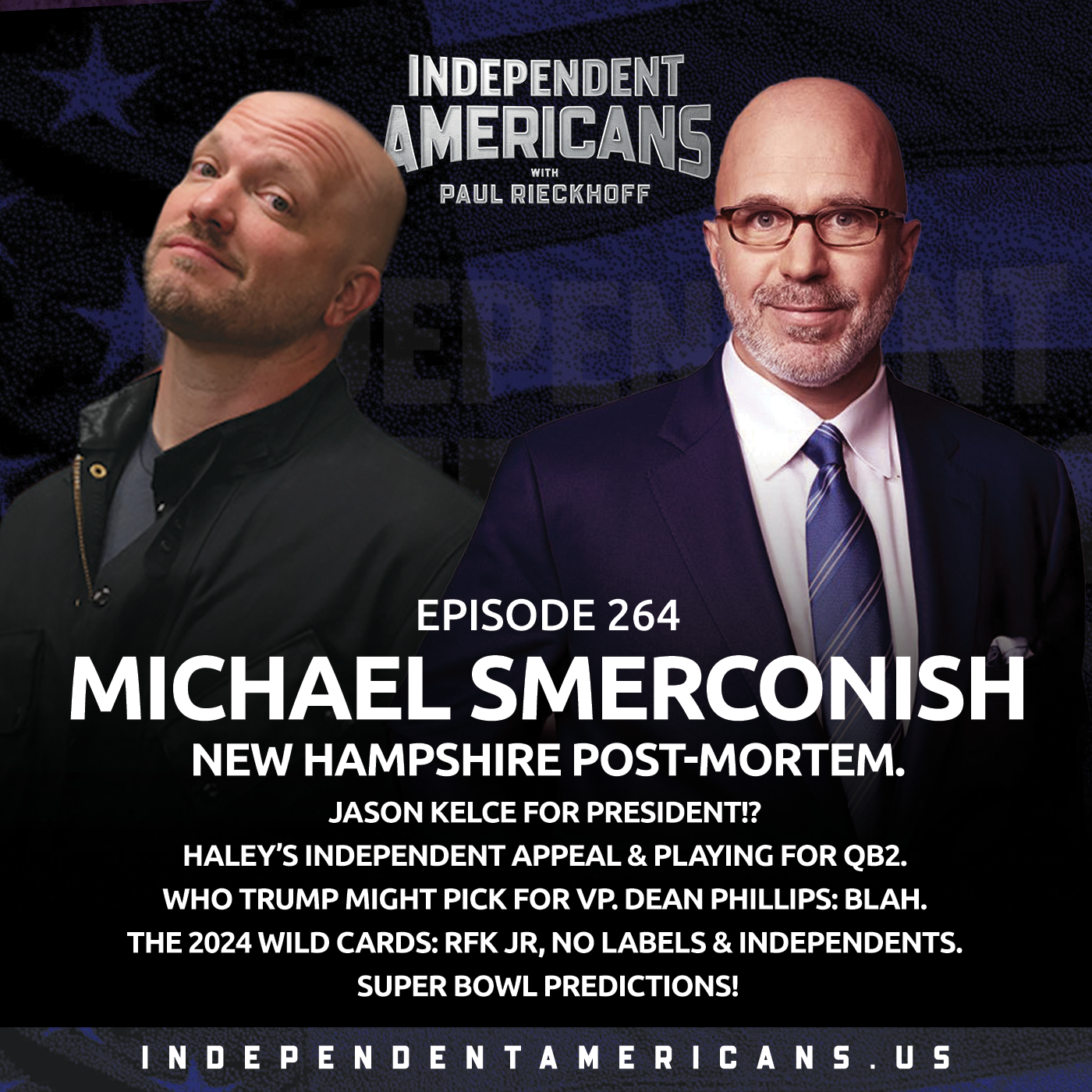 Michael Smerconish. New Hampshire Post-Mortem. Jason Kelce for President!? Haley’s Independent Appeal & Playing for QB2. Who Trump Might Pick for VP. Dean Phillips: Blah. The 2024 Wild Cards: RFK Jr, No Labels & Independents. Super Bowl Predictions!