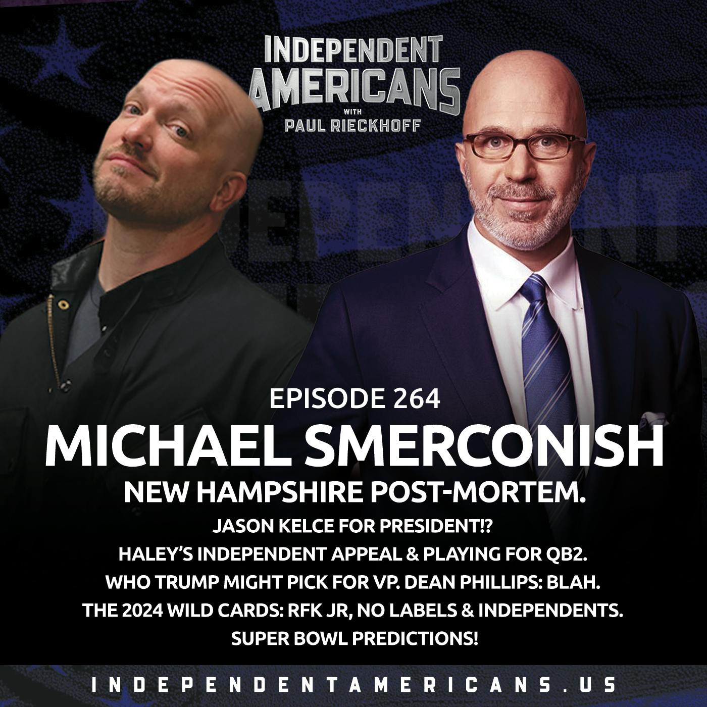 264. Michael Smerconish. New Hampshire Post-Mortem. Jason Kelce for President!? Haley’s Independent Appeal & Playing for QB2. Who Trump Might Pick for VP. Dean Phillips: Blah. The 2024 Wild Cards: RFK Jr, No Labels & Independents. Super Bowl Predictions!
