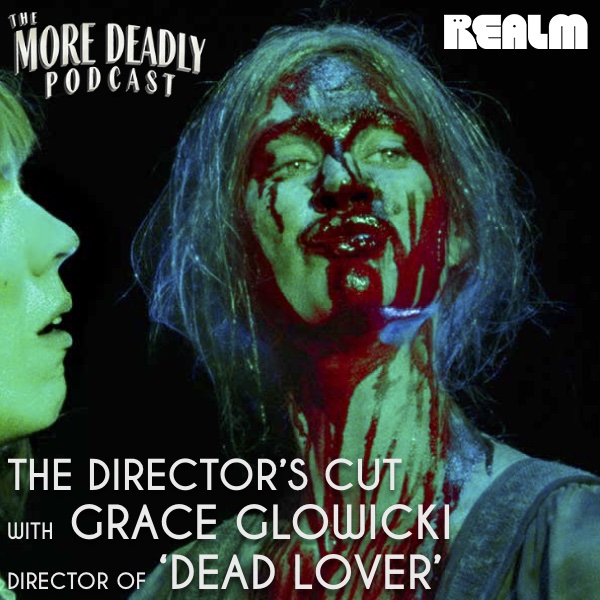 More Deadly: The Director’s Cut with Grace Glowicki of ‘Dead Lover’