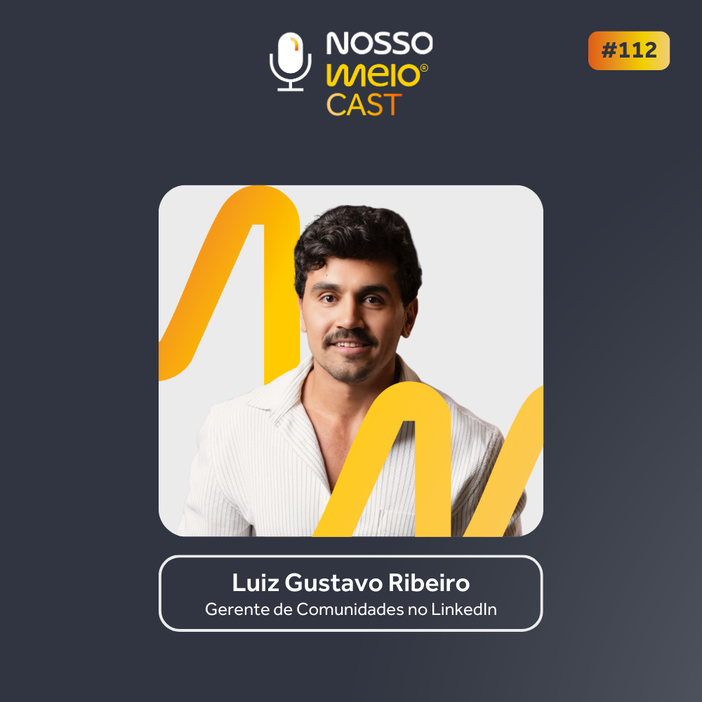 Nosso Meio Cast #112: Luiz Gustavo Ribeiro mostra como construir relevância no LinkedIN