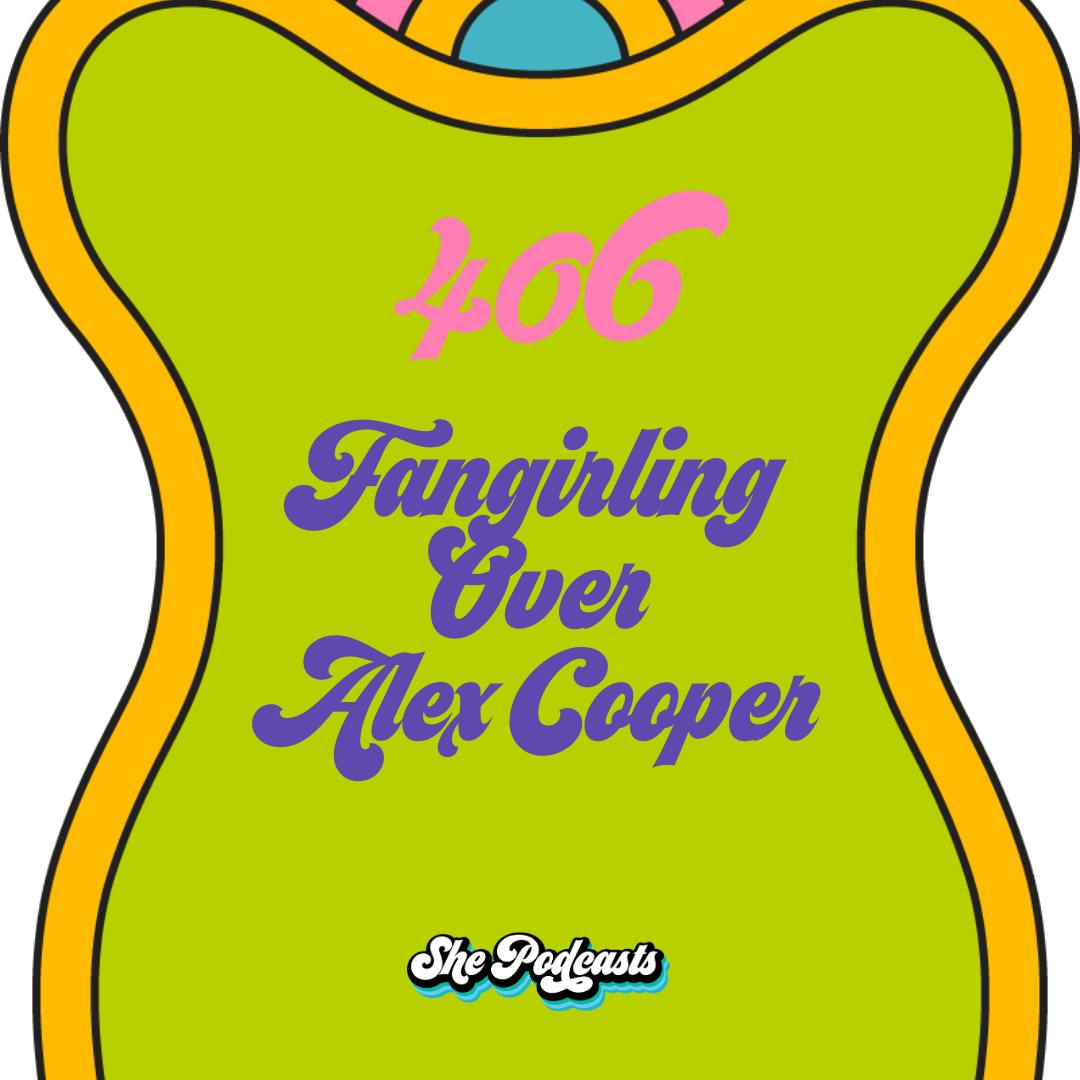 406  Fangirling Over Alex Cooper