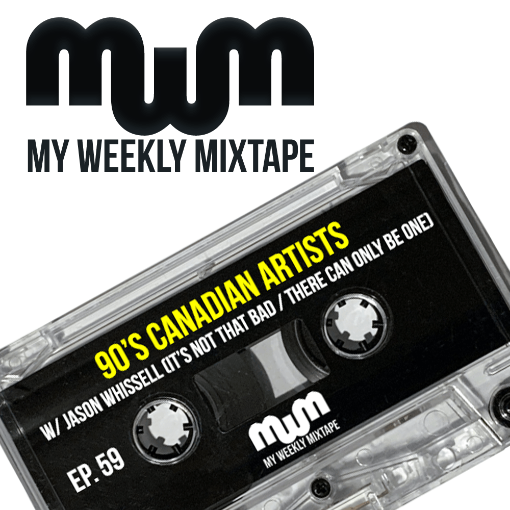 My Weekly Mixtape Ep. 59: The Ultimate 90's Canadian Artists Playlist (w/ Jason Whissell of the It’s Not That Bad & There Can Only Be One Podcasts)