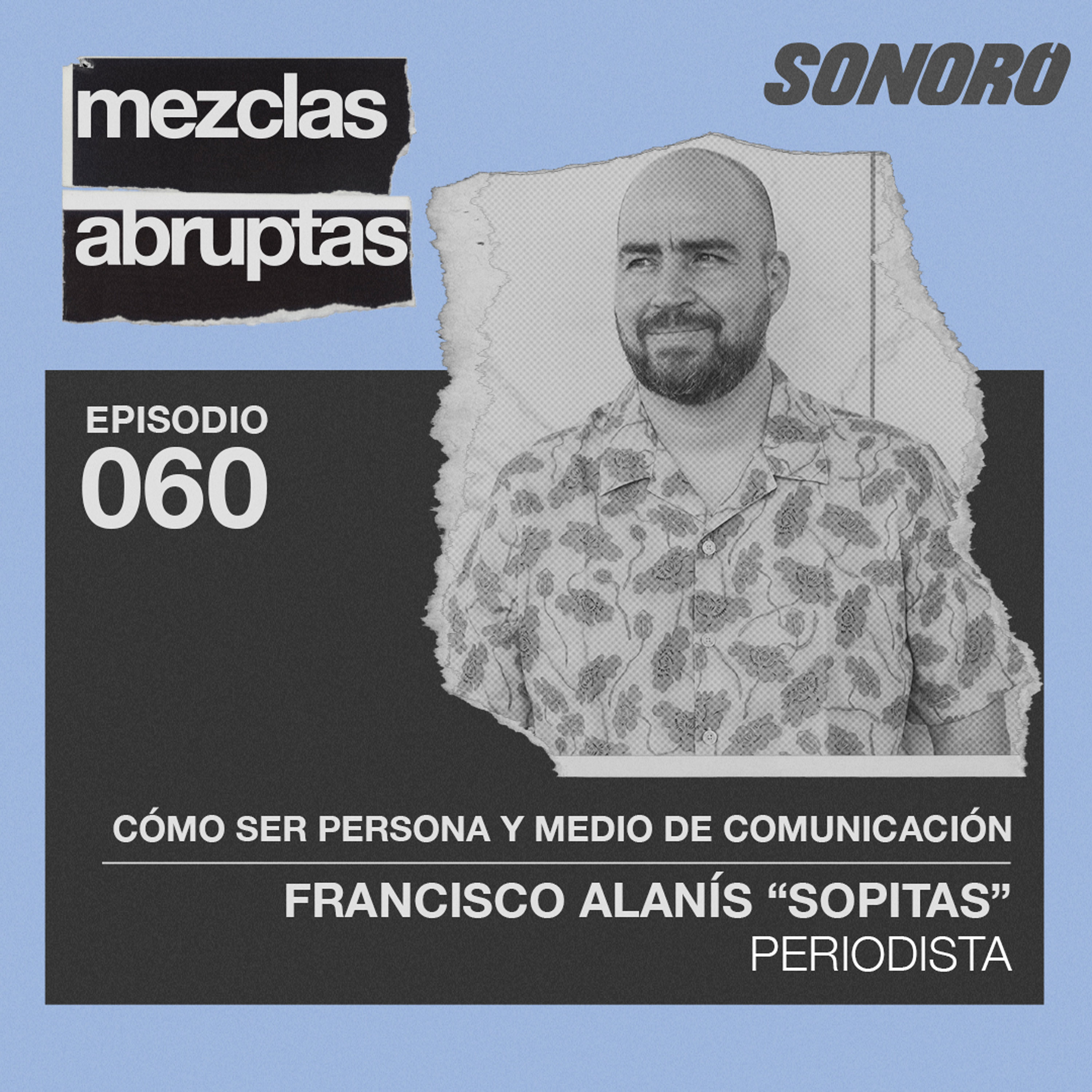 Cómo ser persona y medio de comunicación - Francisco Alanís "Sopitas", Periodista