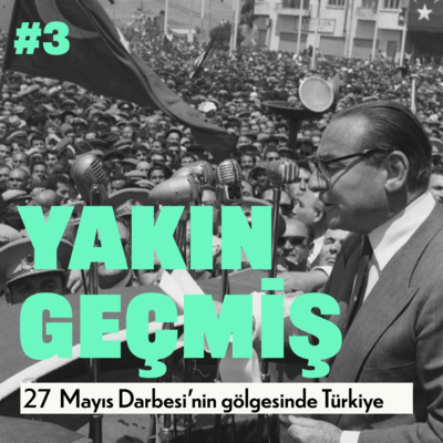 Yakın Geçmiş #3: 27 Mayıs Darbesi’nin gölgesinde Türkiye
