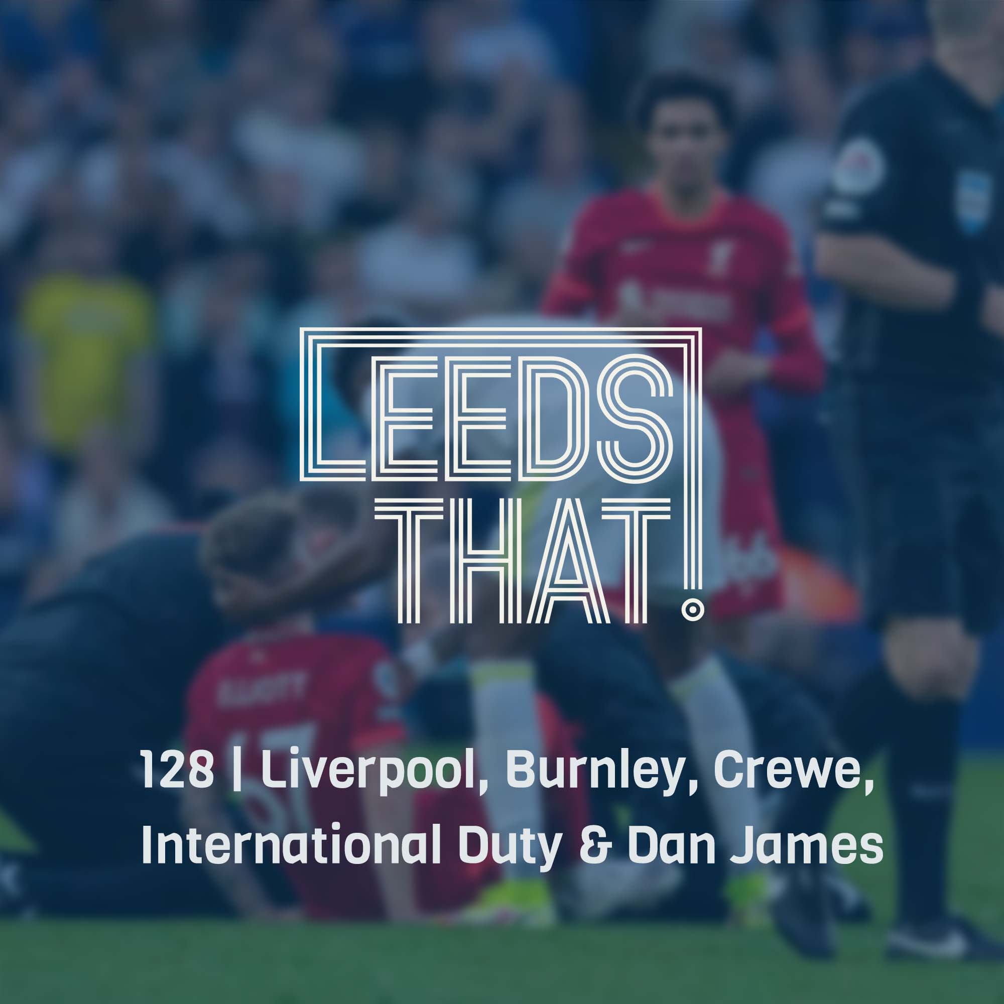 128 | Liverpool, Burnley, Crewe, International Duty & Dan James episode artwork