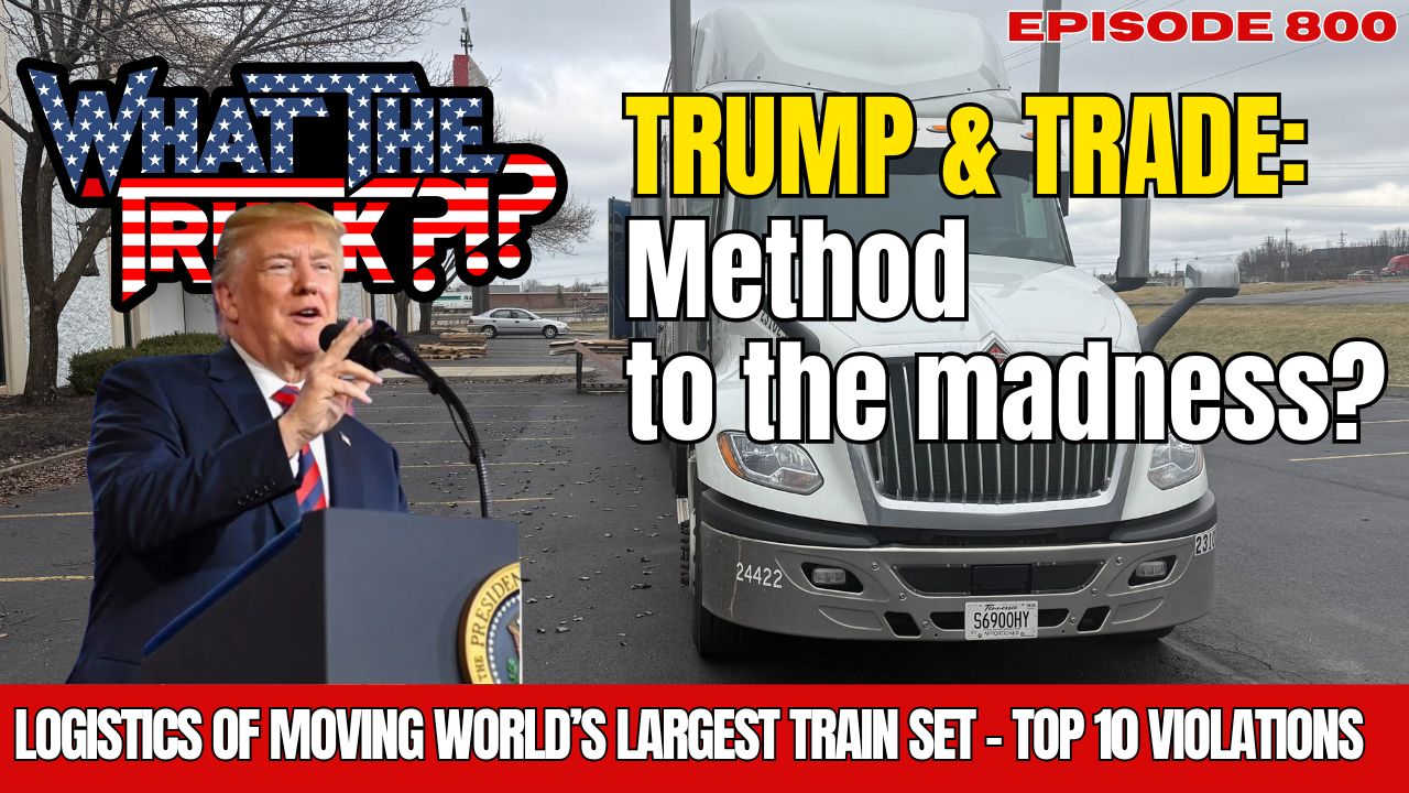 WHAT THE TRUCK?!? EP800 Trump and trade: Method to the madness?; moving the world’s largest trainset