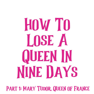 How To Lose A Queen In Nine Days, part one: Mary Tudor, Queen of France
