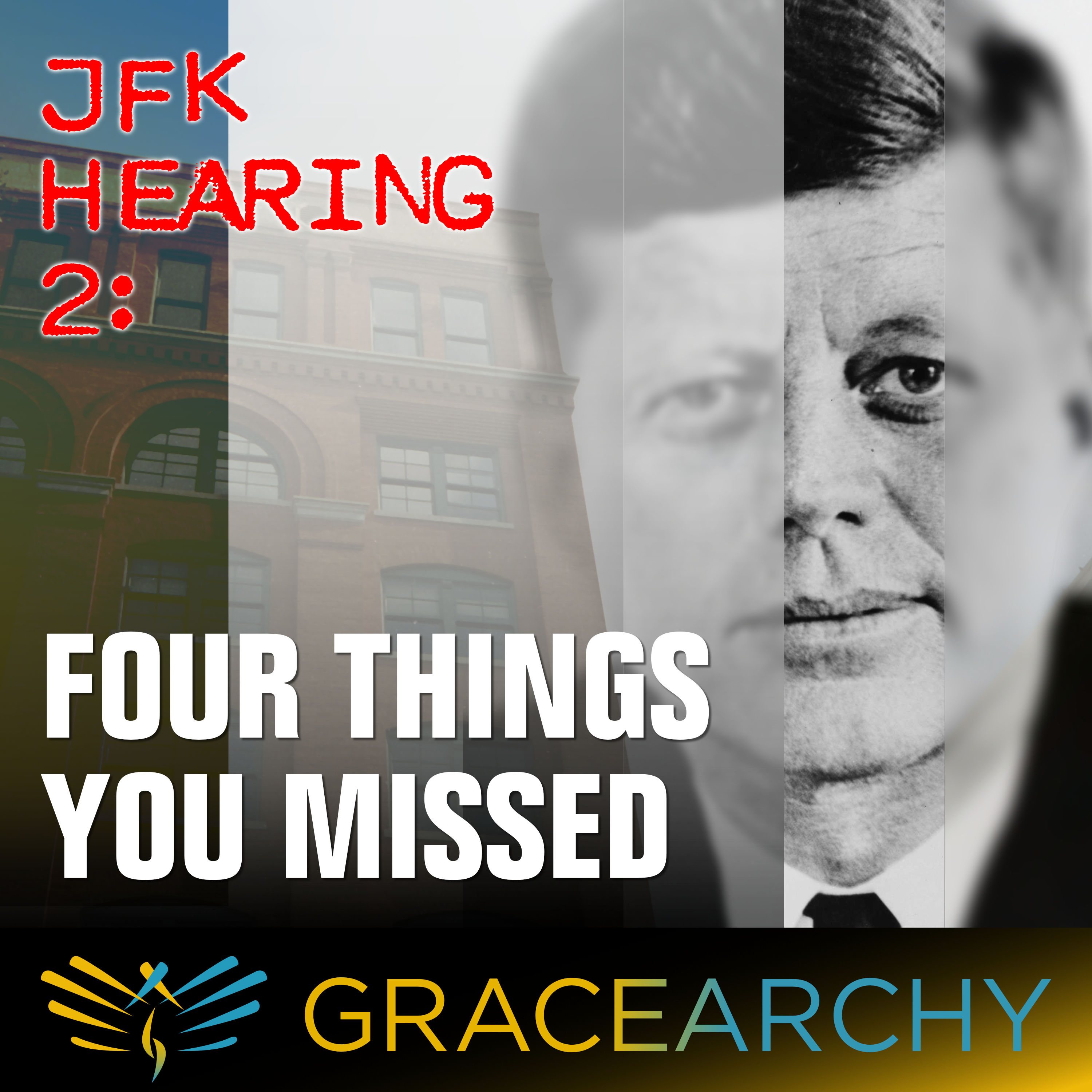EP131: JFK Hearing 2: Four Things You Missed - Gracearchy with Jim Babka