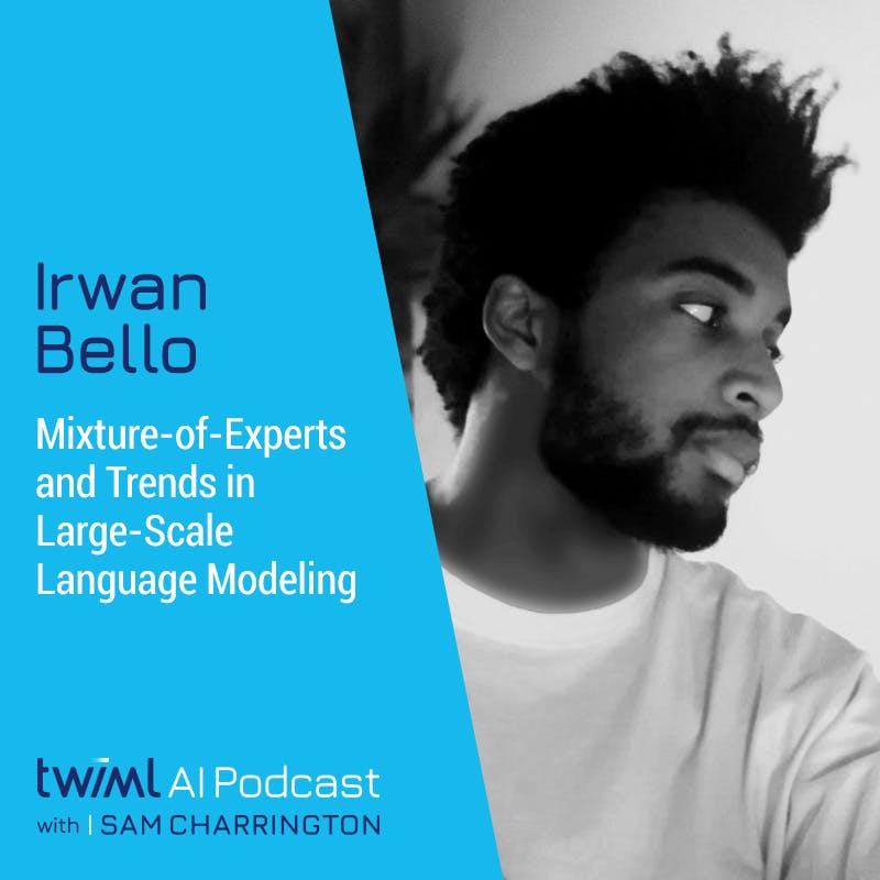 Mixture-of-Experts and Trends in Large-Scale Language Modeling with Irwan Bello - #569