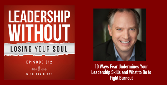 312 10 Ways Fear Undermines Your Leadership Skills and What to Do to Reclaim Your Courage and Fight Burnout