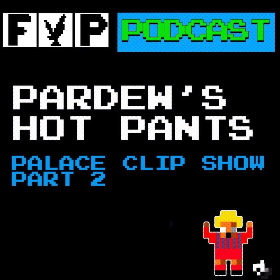 Pardew's Hot Pants Volume 17 | Palace Clip Show Part 2 episode artwork