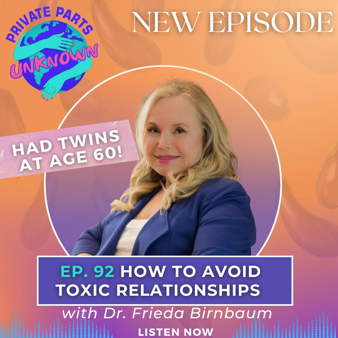 Private Parts Unknown - How To Avoid Toxic Relationships with Dr. Frieda Birnbaum (Who Had Twins at 60!)