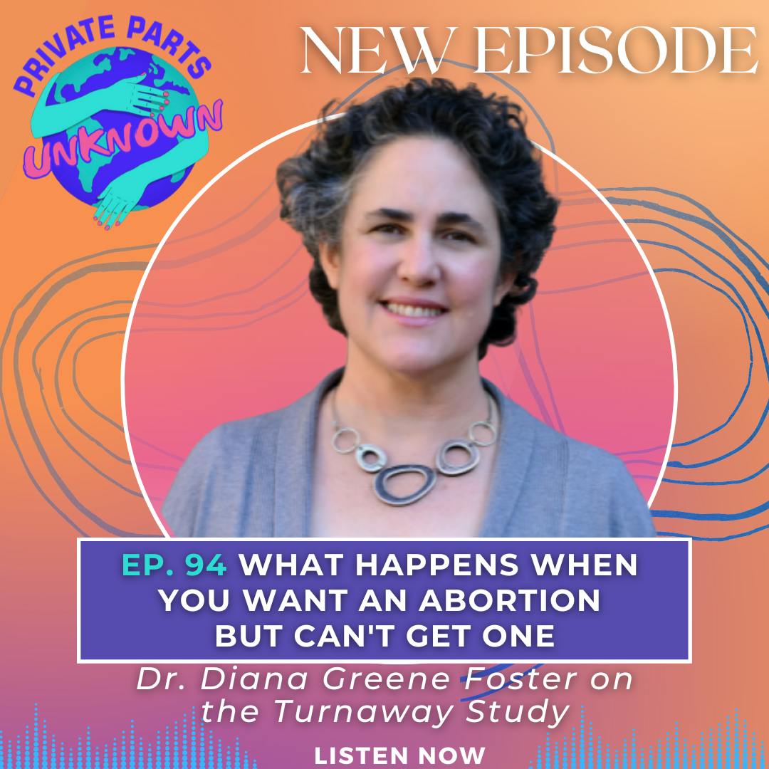 Private Parts Unknown - What Happens When You Want an Abortion But Can&#x27;t Get One: Dr. Diana Greene Foster on the Turnaway Study