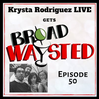 Episode 50: Krysta Rodriguez gets Broadwaysted!