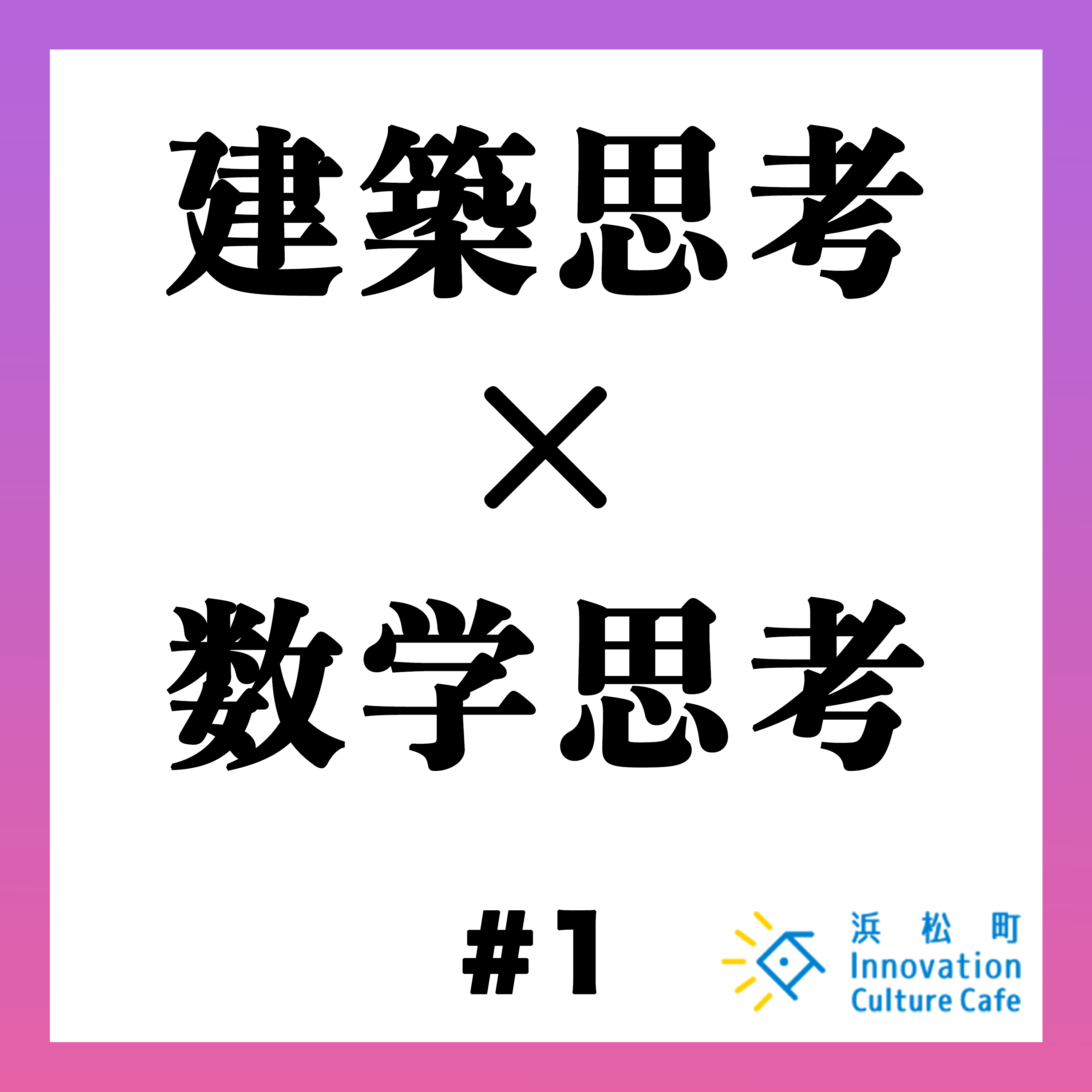 #1「建築思考×数学思考　予測不能なビジネスへの思考とは」