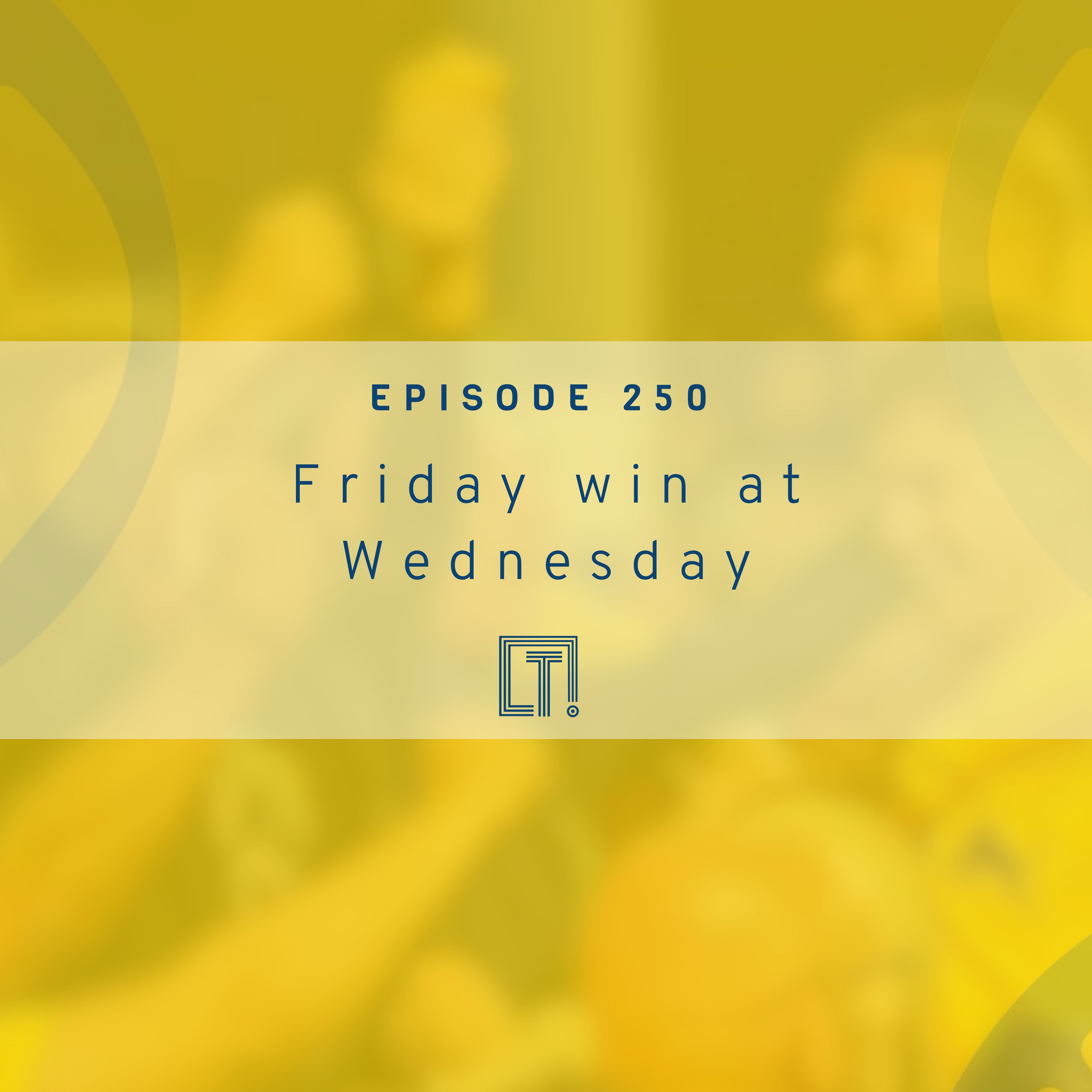 250 | Friday Win at Wednesday