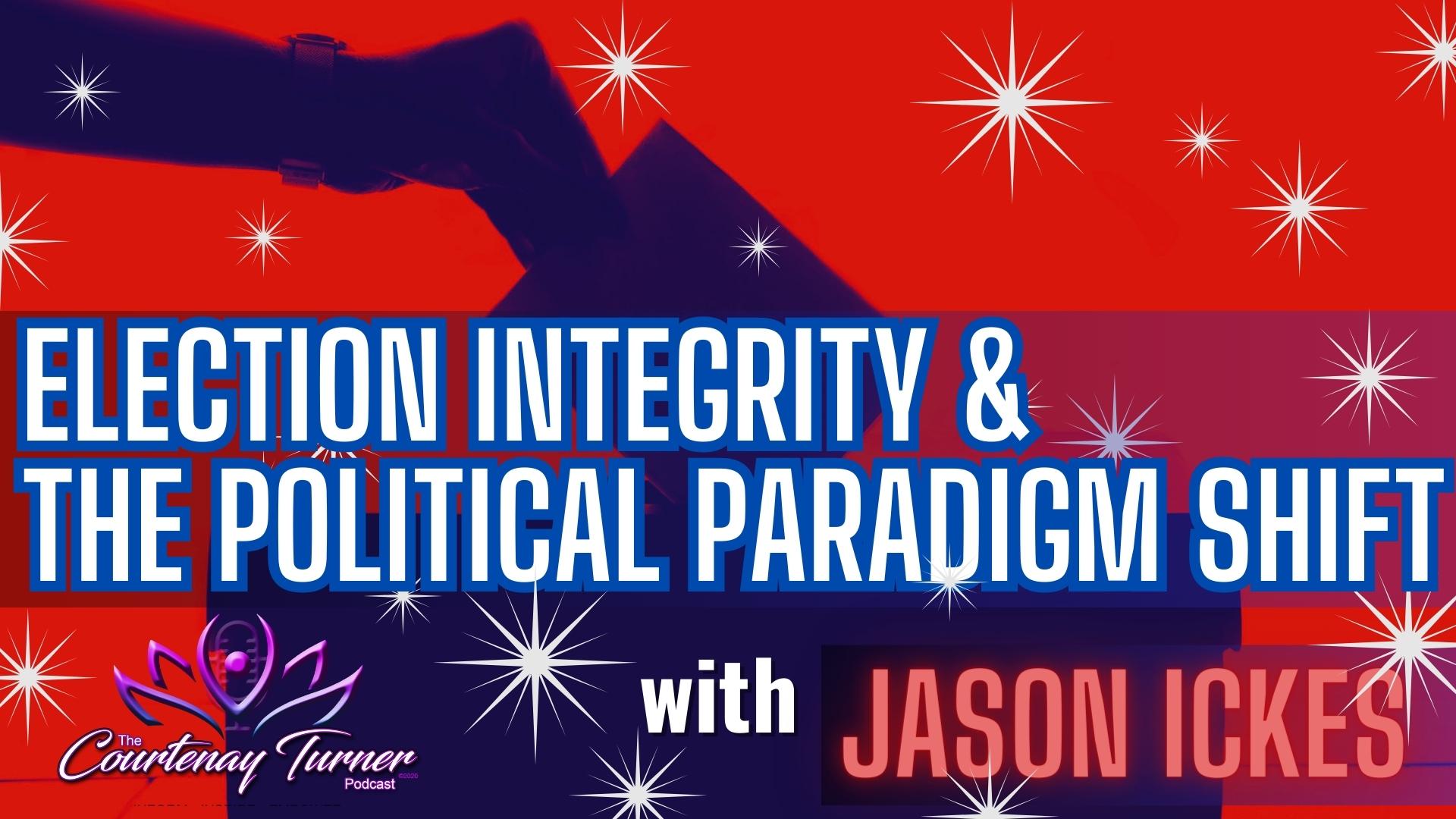 Election Integrity & The Political Paradigm Shift w/ Jason Ickes | The Courtenay Turner Podcast